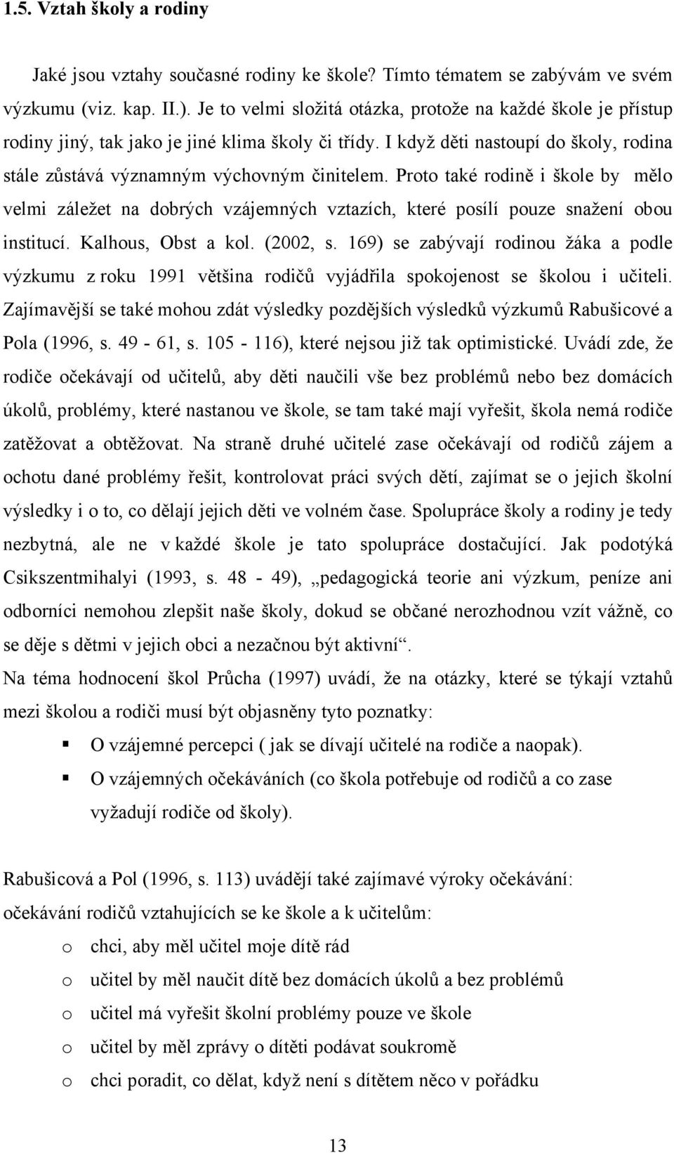 Proto také rodině i škole by mělo velmi záležet na dobrých vzájemných vztazích, které posílí pouze snažení obou institucí. Kalhous, Obst a kol. (2002, s.