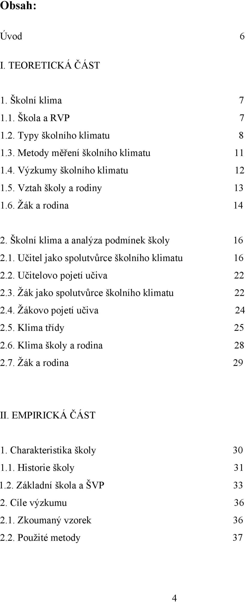 2. Učitelovo pojetí učiva 22 2.3. Žák jako spolutvůrce školního klimatu 22 2.4. Žákovo pojetí učiva 24 2.5. Klima třídy 25 2.6. Klima školy a rodina 28 2.7.