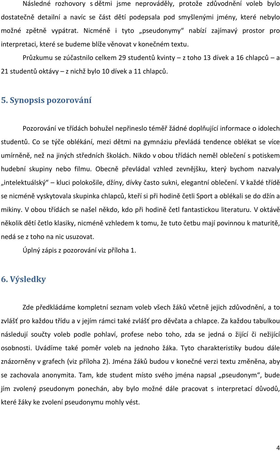 Průzkumu se zúčastnilo celkem 29 studentů kvinty z toho 13 dívek a 16 chlapců a 21 studentů oktávy z nichž bylo 10 dívek a 11 chlapců. 5.