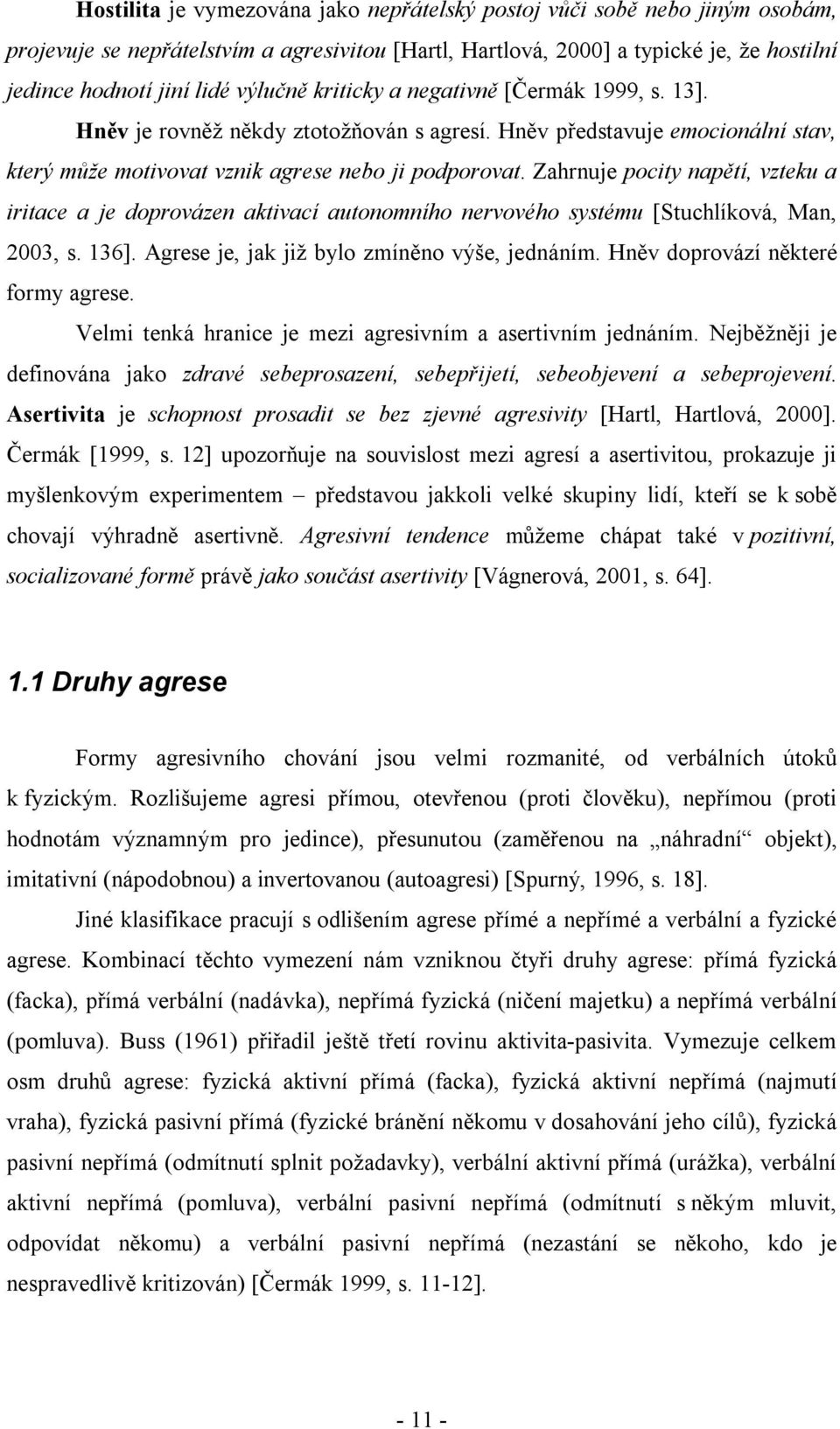 Zahrnuje pocity napětí, vzteku a iritace a je doprovázen aktivací autonomního nervového systému [Stuchlíková, Man, 2003, s. 136]. Agrese je, jak již bylo zmíněno výše, jednáním.