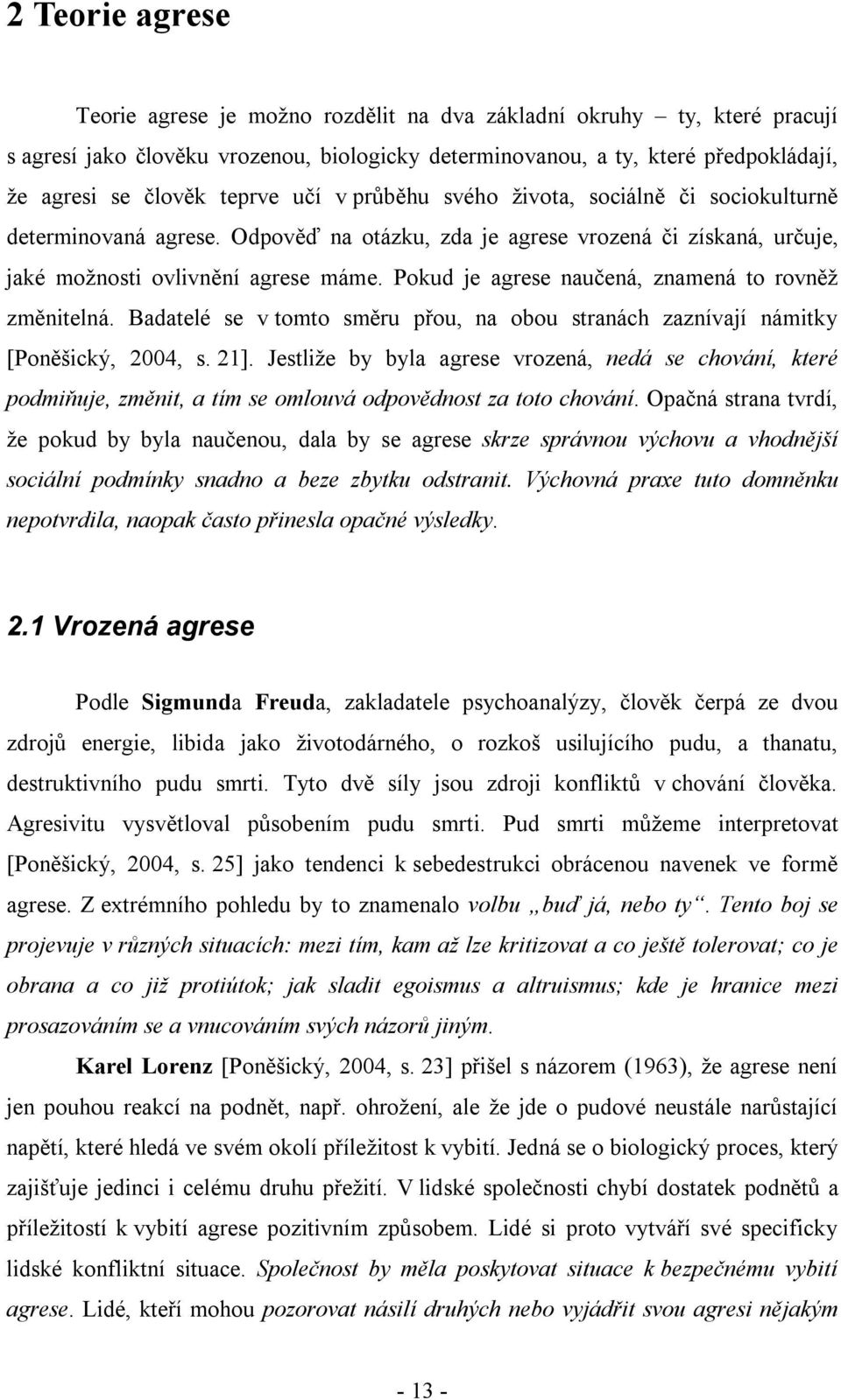 Pokud je agrese naučená, znamená to rovněž změnitelná. Badatelé se v tomto směru přou, na obou stranách zaznívají námitky [Poněšický, 2004, s. 21].