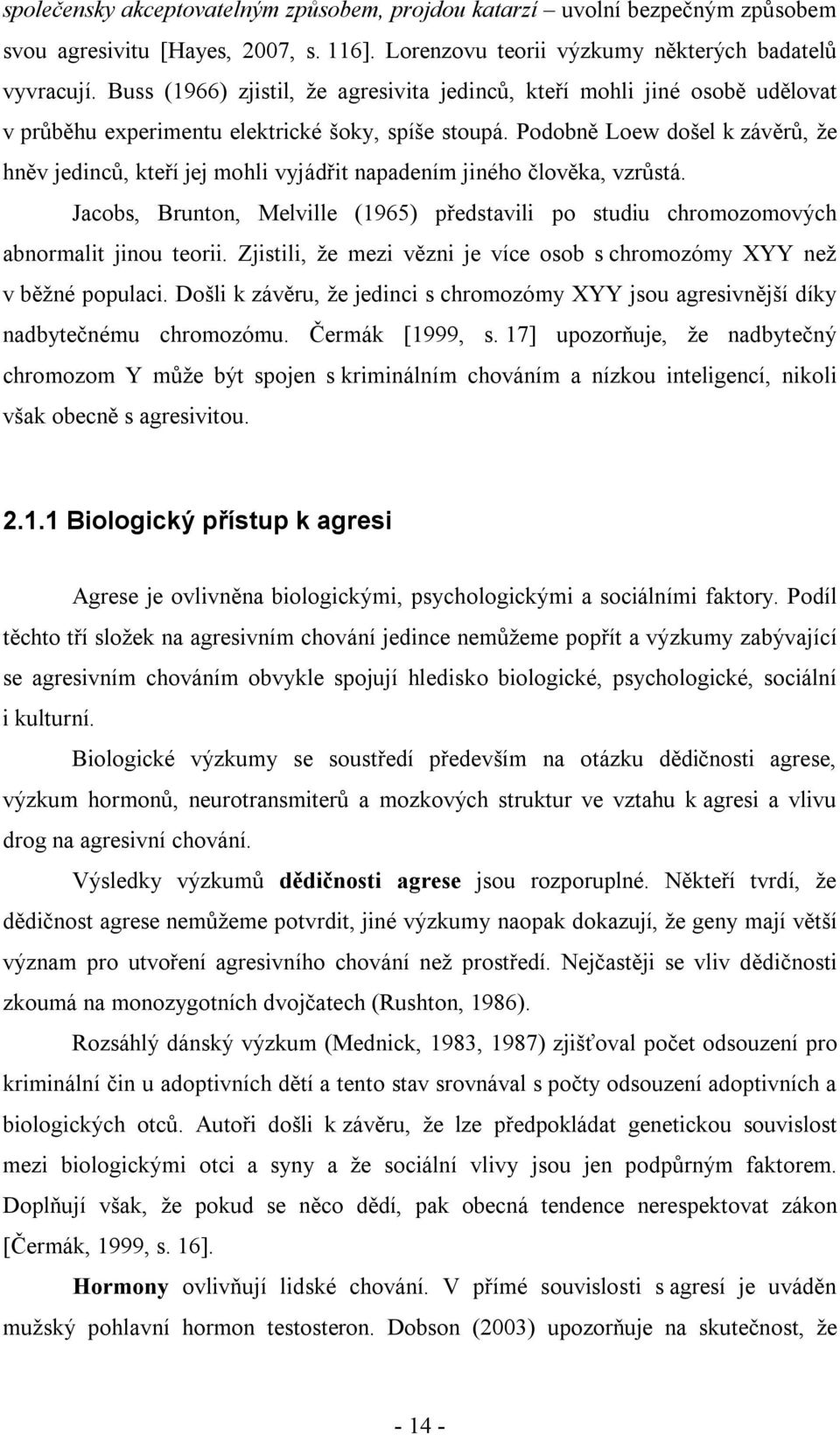 Podobně Loew došel k závěrů, že hněv jedinců, kteří jej mohli vyjádřit napadením jiného člověka, vzrůstá. Jacobs, Brunton, Melville (1965) představili po studiu chromozomových abnormalit jinou teorii.