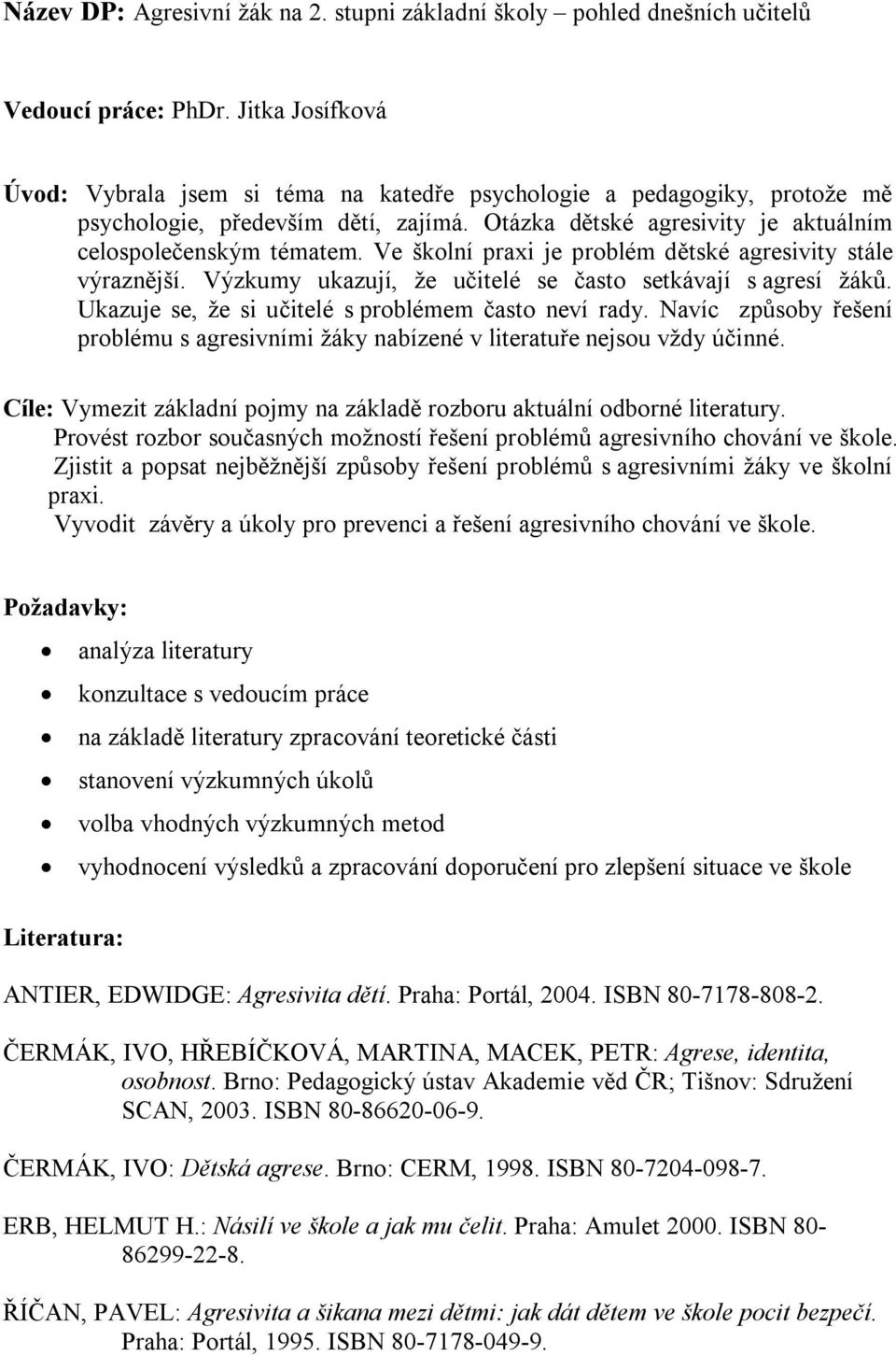 Ve školní praxi je problém dětské agresivity stále výraznější. Výzkumy ukazují, že učitelé se často setkávají s agresí žáků. Ukazuje se, že si učitelé s problémem často neví rady.