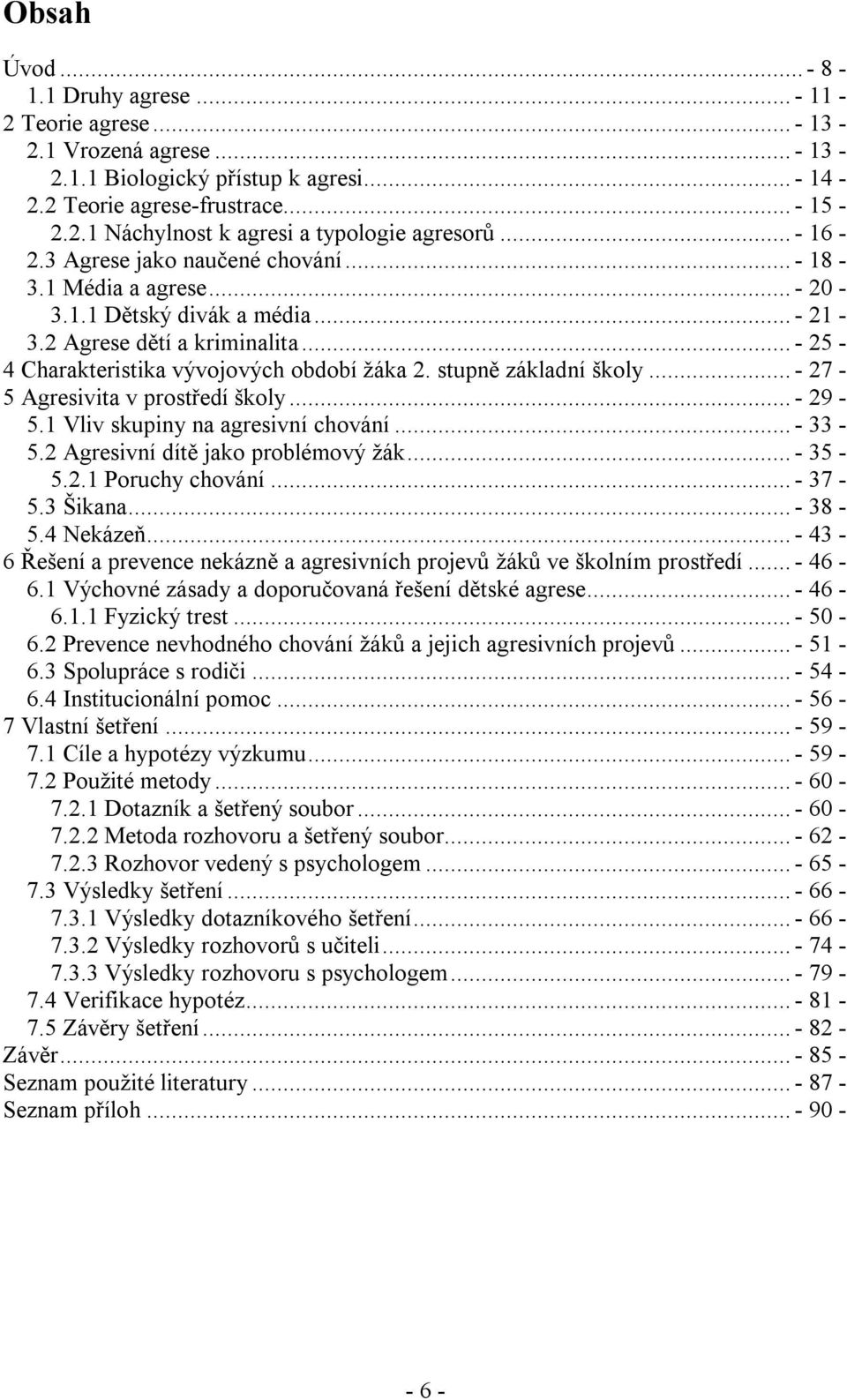 stupně základní školy... - 27-5 Agresivita v prostředí školy... - 29-5.1 Vliv skupiny na agresivní chování... - 33-5.2 Agresivní dítě jako problémový žák... - 35-5.2.1 Poruchy chování... - 37-5.