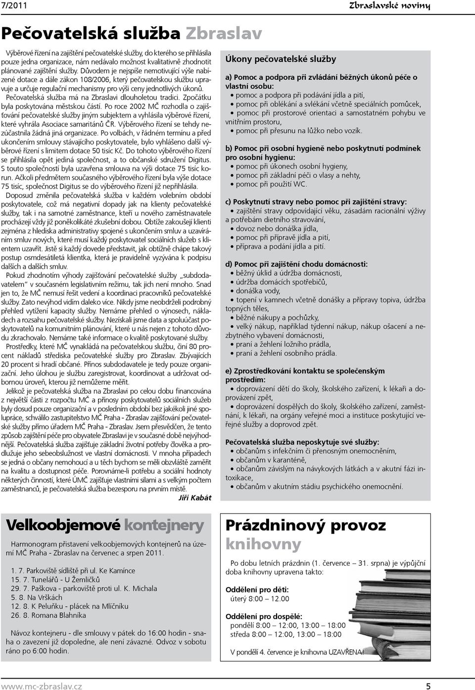 Důvodem je nejspíše nemotivující výše nabízené dotace a dále zákon 108/2006, který pečovatelskou službu upravuje a určuje regulační mechanismy pro výši ceny jednotlivých úkonů.