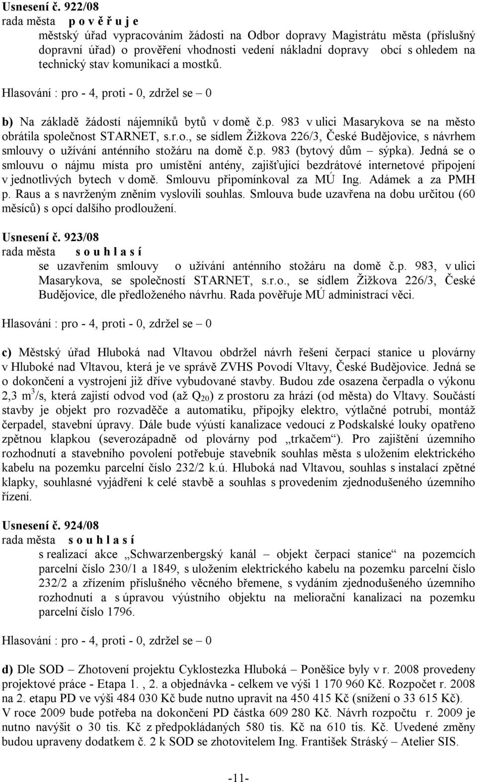 technický stav komunikací a mostků. b) Na základě žádostí nájemníků bytů v domě č.p. 983 v ulici Masarykova se na město obrátila společnost STARNET, s.r.o., se sídlem Žižkova 226/3, České Budějovice, s návrhem smlouvy o užívání anténního stožáru na domě č.