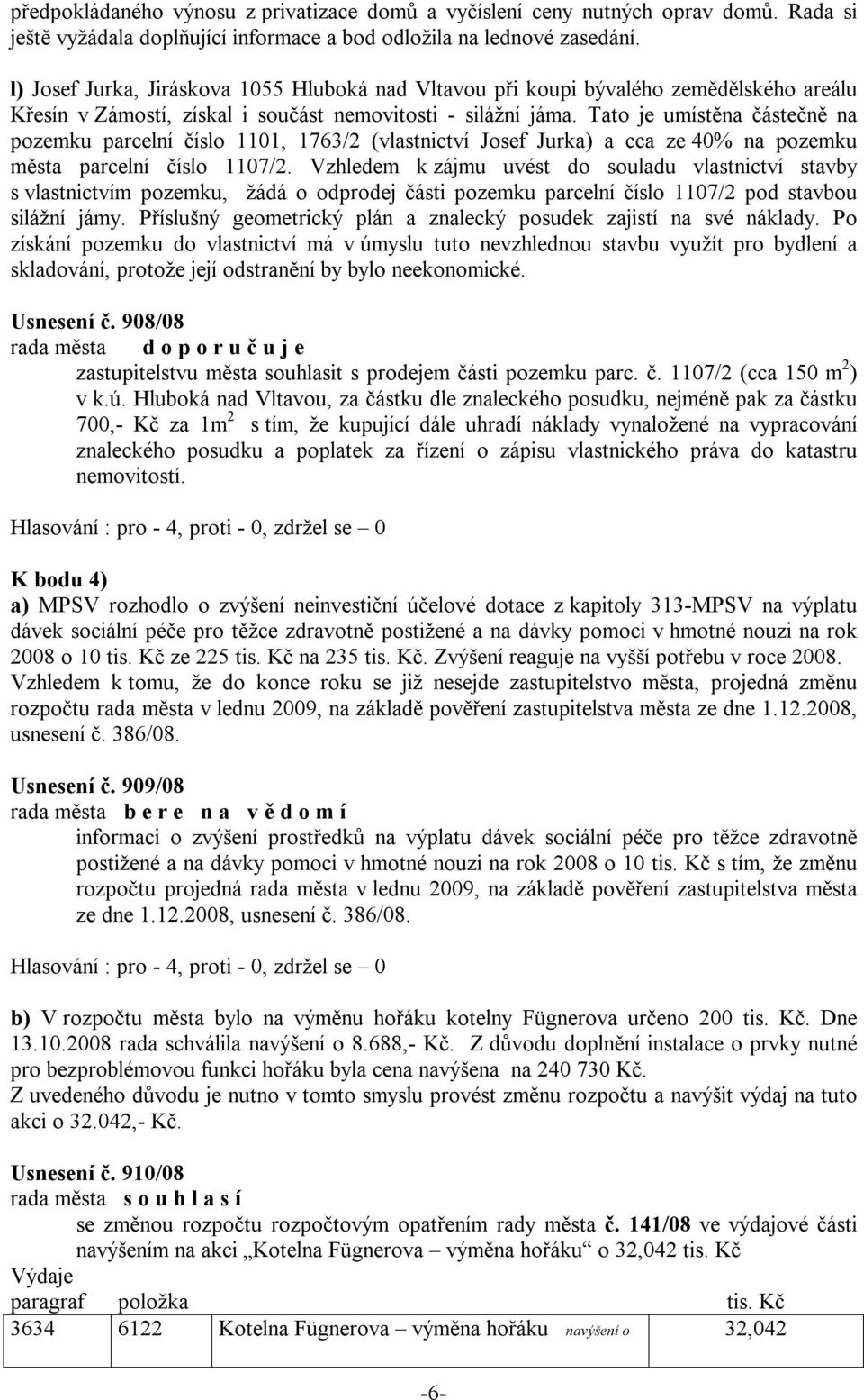 Tato je umístěna částečně na pozemku parcelní číslo 1101, 1763/2 (vlastnictví Josef Jurka) a cca ze 40% na pozemku města parcelní číslo 1107/2.