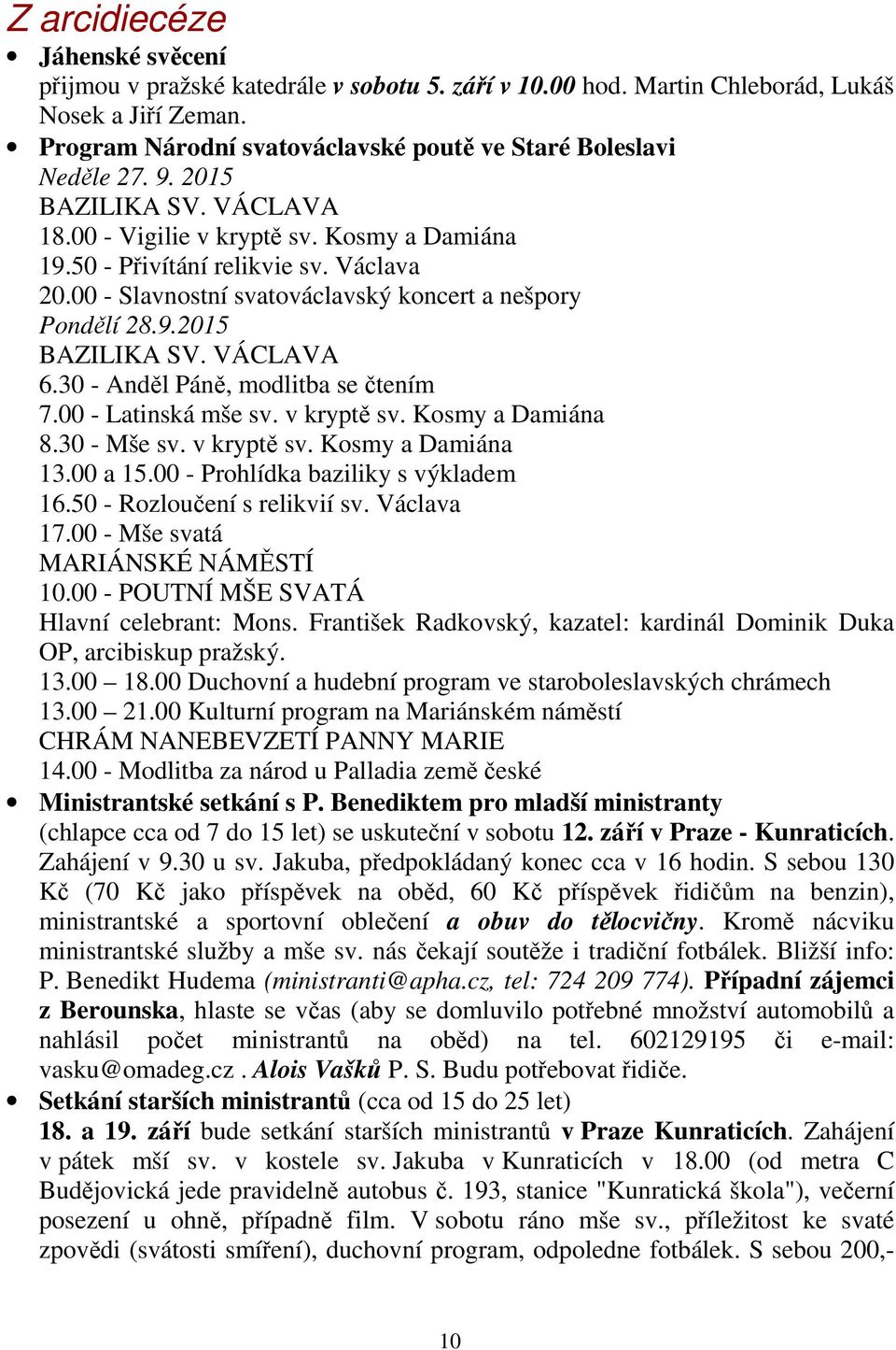 30 - Anděl Páně, modlitba se čtením 7.00 - Latinská mše sv. v kryptě sv. Kosmy a Damiána 8.30 - Mše sv. v kryptě sv. Kosmy a Damiána 13.00 a 15.00 - Prohlídka baziliky s výkladem 16.