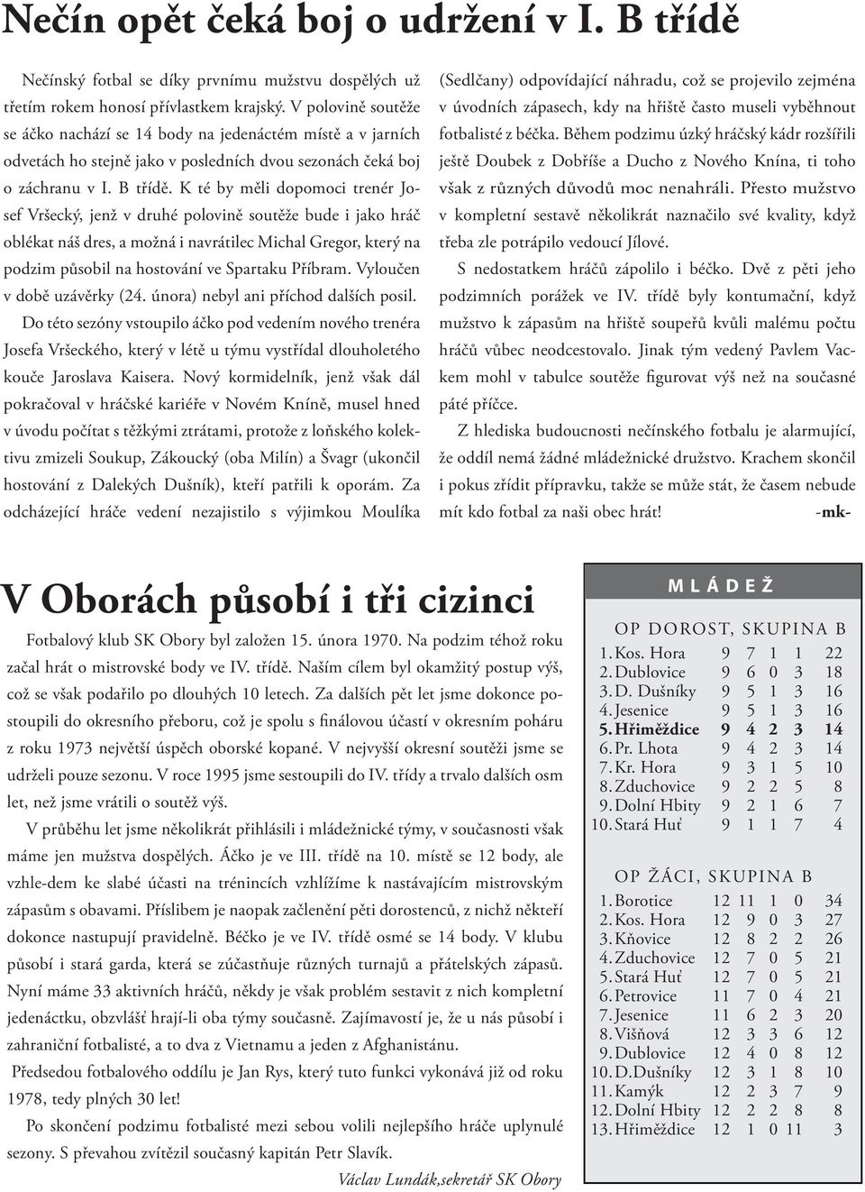 K té by měli dopomoci trenér Josef Vršecký, jenž v druhé polovině soutěže bude i jako hráč oblékat náš dres, a možná i navrátilec Michal Gregor, který na podzim působil na hostování ve Spartaku