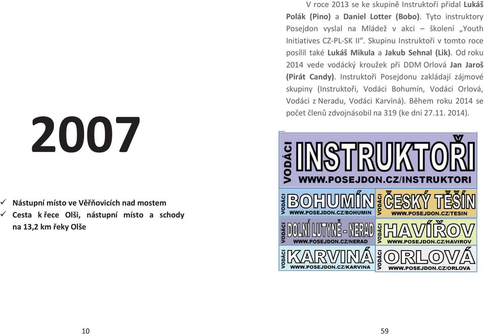 Skupinu Instruktoři v tomto roce posílil také Lukáš Mikula a Jakub Sehnal (Lik). Od roku 2014 vede vodácký kroužek při DDM Orlová Jan Jaroš (Pirát Candy).