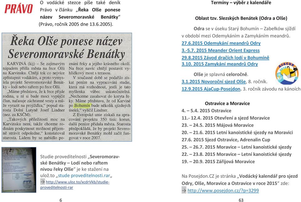 2015 Závod dračích lodí v Bohumíně 3.10. 2015 Zamykání meandrů Odry Olše je splavná celoročně. 3.1.2015 Novoroční sjezd Olše, 8. ročník. 12.9.2015 AjaCup-Posejdon. 3. ročník závodu na kánoích Studie proveditelnosti Severomoravské Benátky Lodí nebo raftem nivou řeky Olše je ke stažení na ulož.