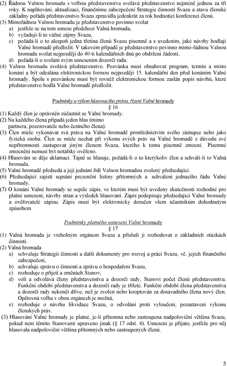 (3) Mimořádnou Valnou hromadu je představenstvo povinno svolat a) jestliže se na tom usnese předchozí Valná hromada, b) vyžadují-li to vážné zájmy Svazu, c) požádá-li o to alespoň jedna třetina členů