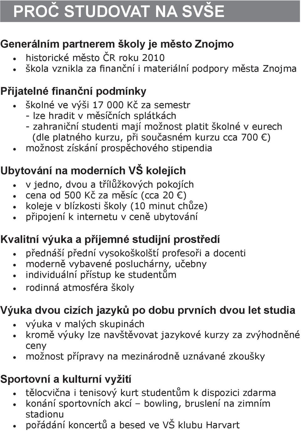 stipendia Ubytování na moderních VŠ kolejích v jedno, dvou a třílůžkových pokojích cena od 500 Kč za měsíc (cca 20 ) koleje v blízkosti školy (10 minut chůze) připojení k internetu v ceně ubytování