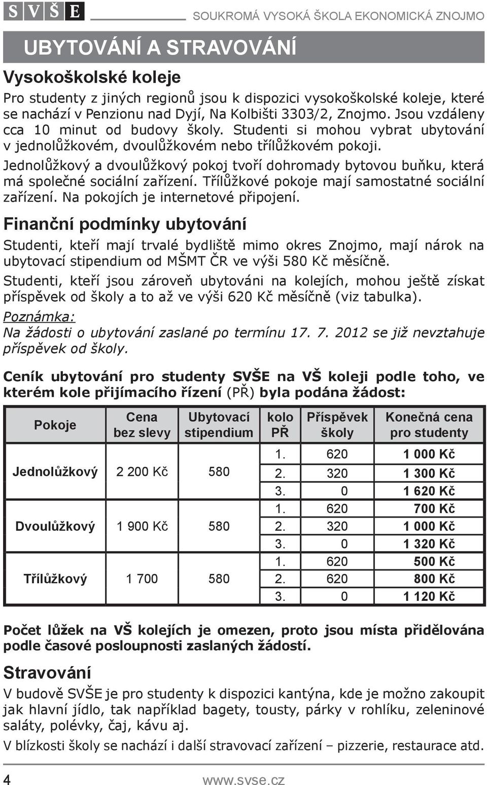 Jednolůžkový a dvoulůžkový pokoj tvoří dohromady bytovou buňku, která má společné sociální zařízení. Třílůžkové pokoje mají samostatné sociální zařízení. Na pokojích je internetové připojení.