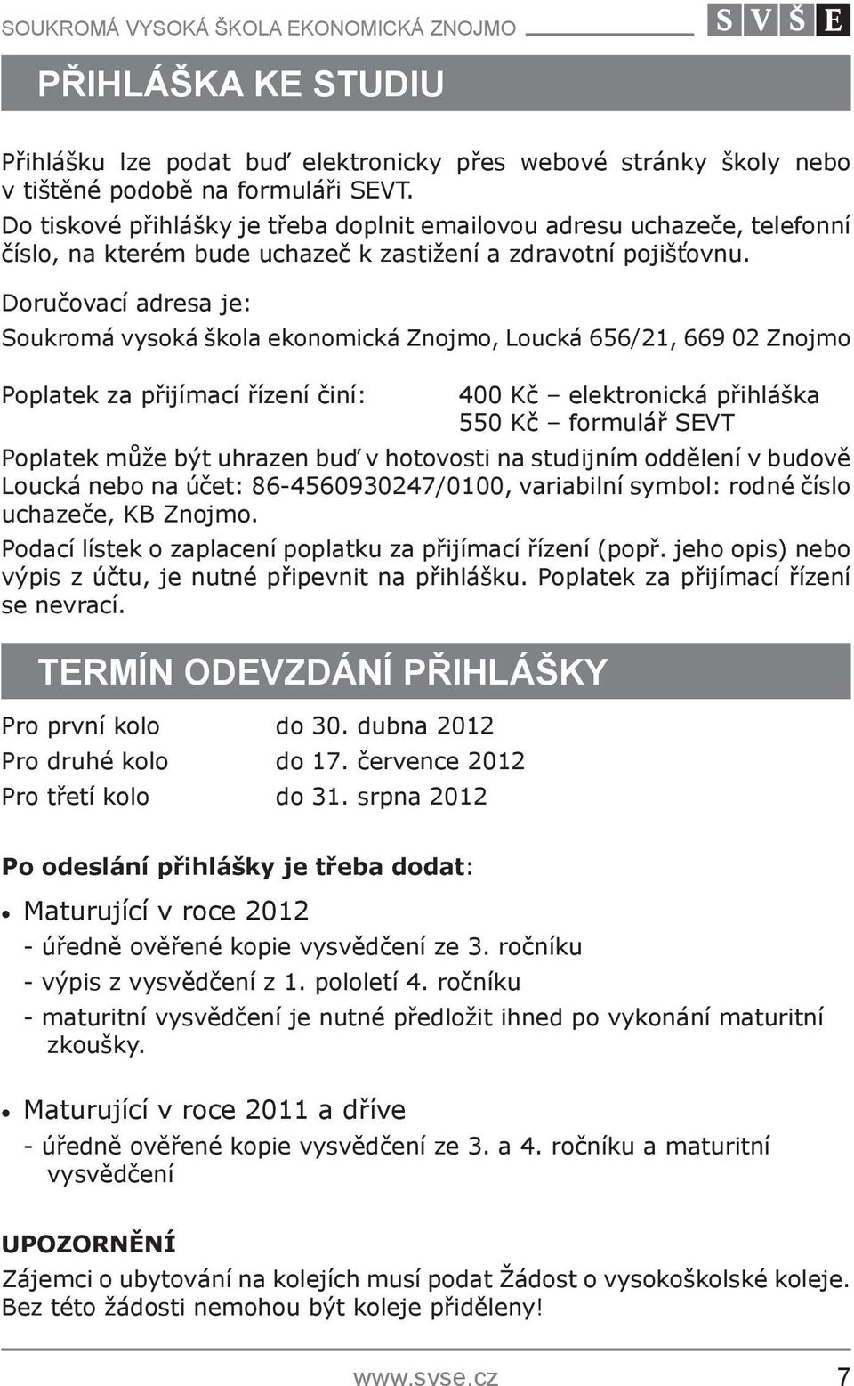 Doručovací adresa je: Soukromá vysoká škola ekonomická Znojmo, Loucká 656/21, 669 02 Znojmo Poplatek za přijímací řízení činí: 400 Kč elektronická přihláška 550 Kč formulář SEVT Poplatek může být