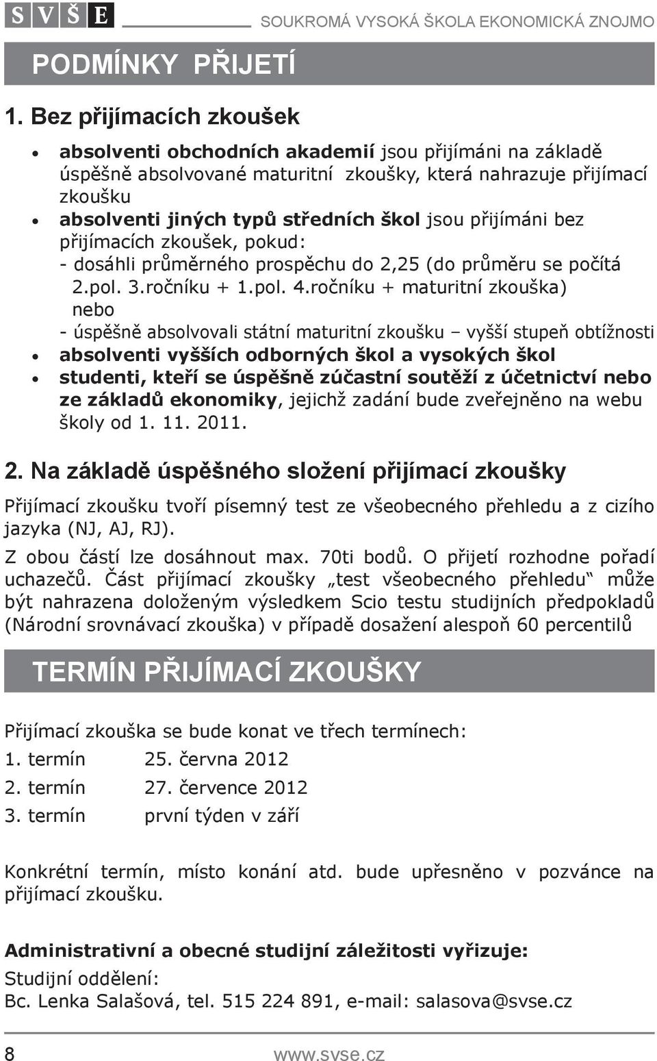 absolventi jiných typů středních škol jsou přijímáni bez přijímacích zkoušek, pokud: - dosáhli průměrného prospěchu do 2,25 (do průměru se počítá 2.pol. 3.ročníku + 1.pol. 4.