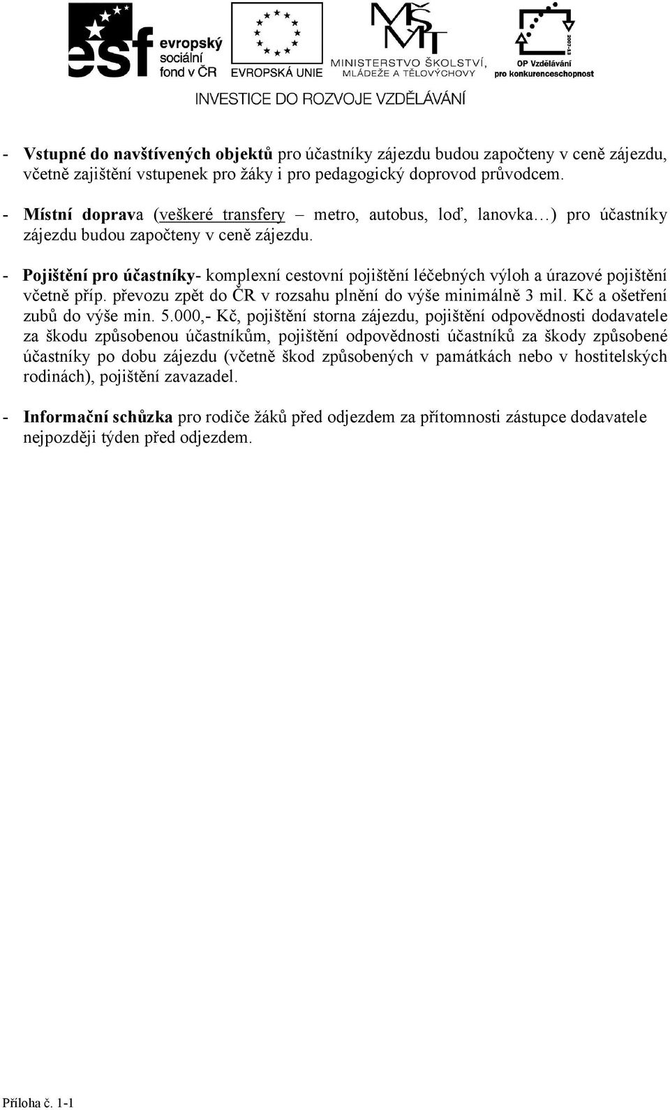 - Pojištěn pro účastnky- komplexn cestovn pojištěn léčebných výloh a úrazové pojištěn včetně přp. převozu zpět do ČR v rozsahu plněn do výše minimlně 3 mil. Kč a ošetřen zubů do výše min. 5.