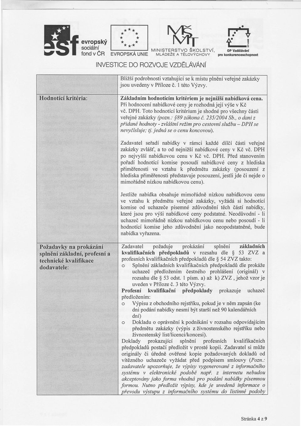 Toto hodnotckritériumje shodnépro všechnyčsti veřejné zakzky (pozn.,.$89 zókona č.235/2001 Sb.,o dani z přidané hodnoty - mlštnrežimpro cestovnslužbu- DPH se nevyčsluje;tj.jedn se o cenu koncovou).