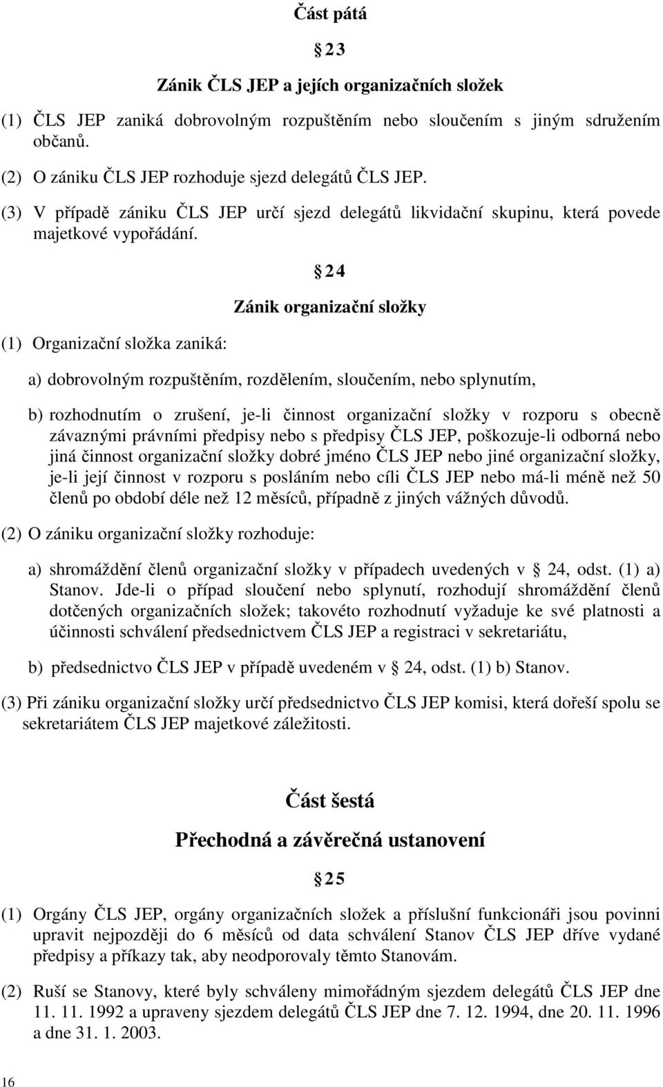 (1) Organizační složka zaniká: 2 4 Zánik organizační složky a) dobrovolným rozpuštěním, rozdělením, sloučením, nebo splynutím, b) rozhodnutím o zrušení, je-li činnost organizační složky v rozporu s