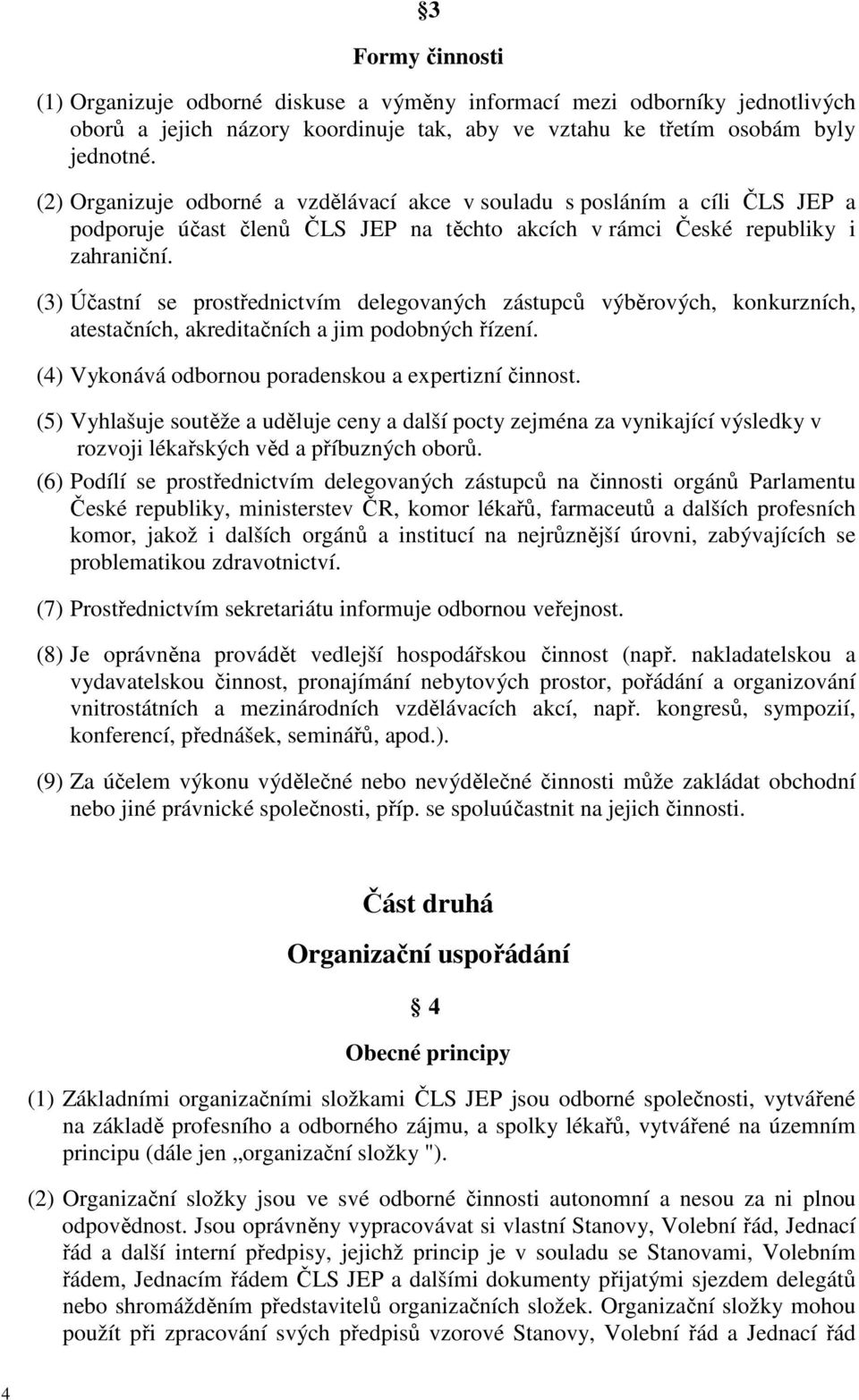 (3) Účastní se prostřednictvím delegovaných zástupců výběrových, konkurzních, atestačních, akreditačních a jim podobných řízení. (4) Vykonává odbornou poradenskou a expertizní činnost.