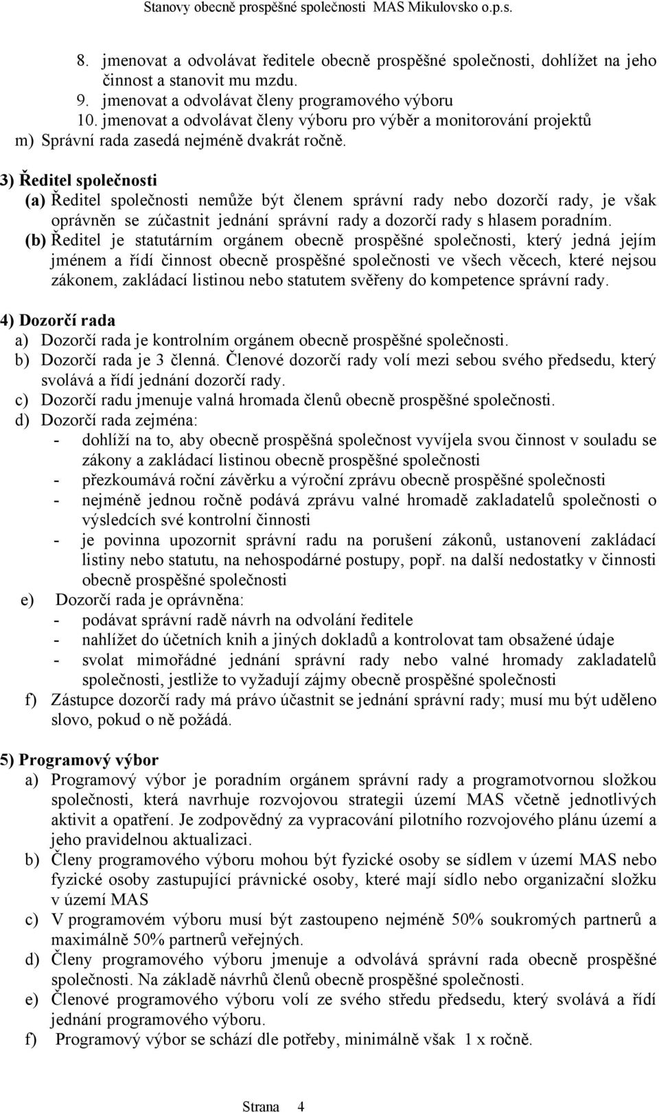 3) Ředitel společnosti (a) Ředitel společnosti nemůže být členem správní rady nebo dozorčí rady, je však oprávněn se zúčastnit jednání správní rady a dozorčí rady s hlasem poradním.