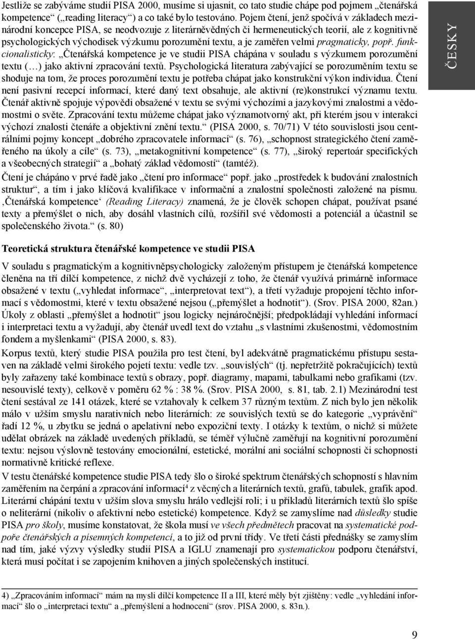 zaměřen velmi pragmaticky, popř. funkcionalisticky: Čtenářská kompetence je ve studii PISA chápána v souladu s výzkumem porozumění textu ( ) jako aktivní zpracování textů.