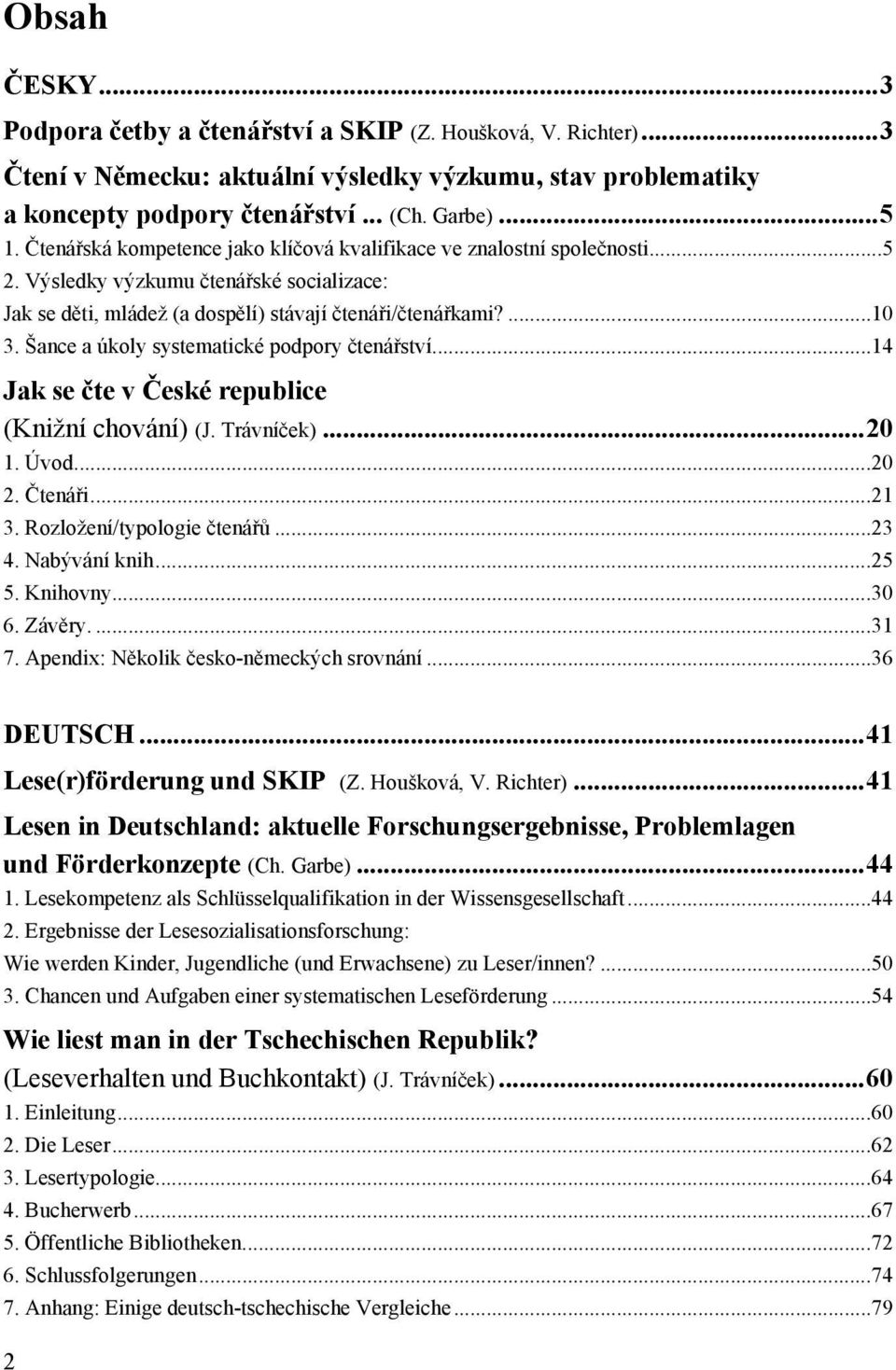 Šance a úkoly systematické podpory čtenářství...14 Jak se čte v České republice (Knižní chování) (J. Trávníček)...20 1. Úvod...20 2. Čtenáři...21 3. Rozložení/typologie čtenářů...23 4. Nabývání knih.