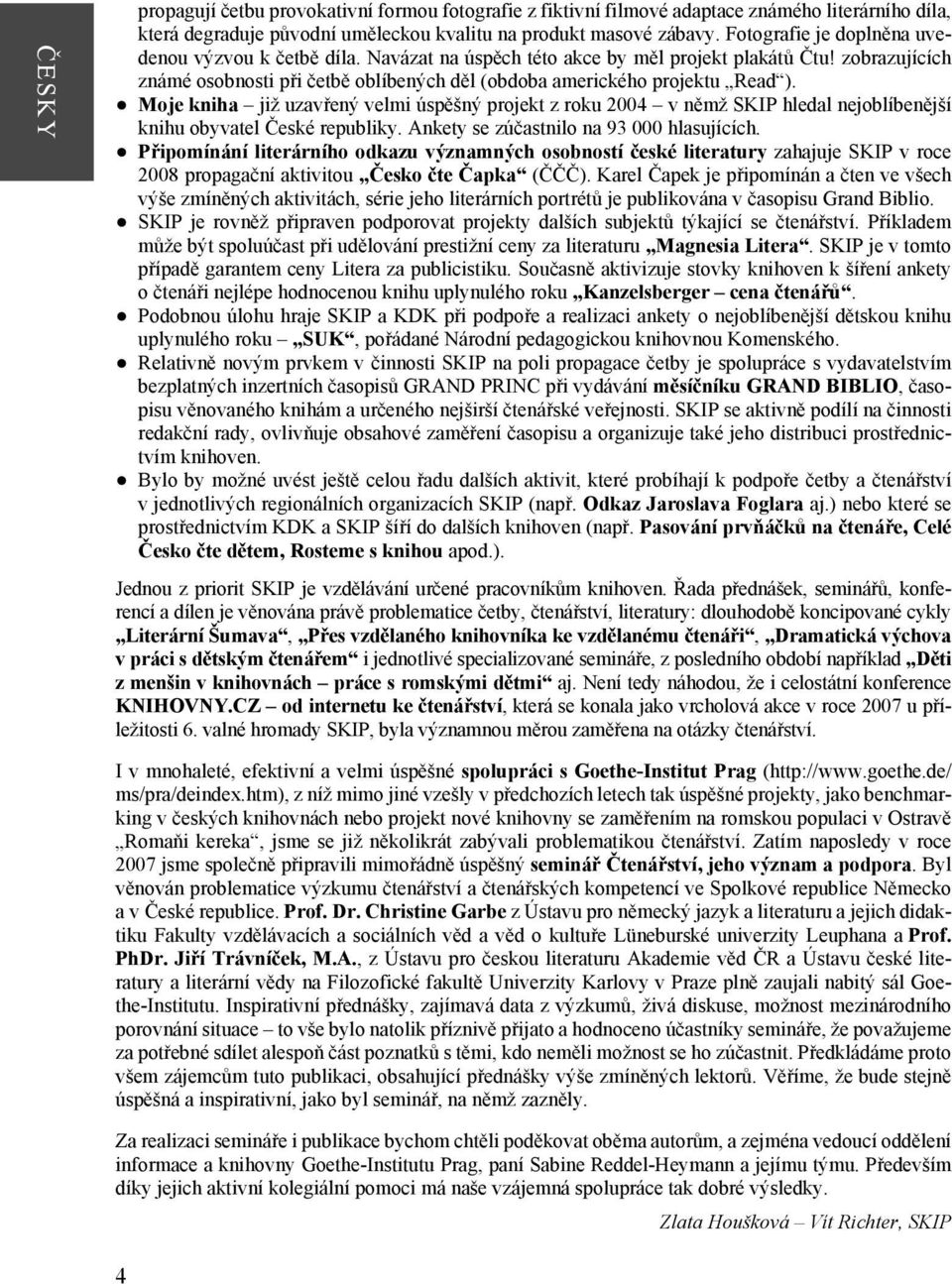 Moje kniha již uzavřený velmi úspěšný projekt z roku 2004 v němž SKIP hledal nejoblíbenější knihu obyvatel České republiky. Ankety se zúčastnilo na 93 000 hlasujících.