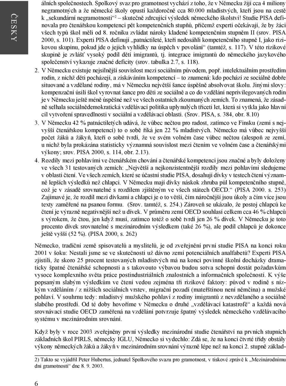 Studie PISA definovala pro čtenářskou kompetenci pět kompetenčních stupňů, přičemž experti očekávají, že by žáci všech typů škol měli od 8.