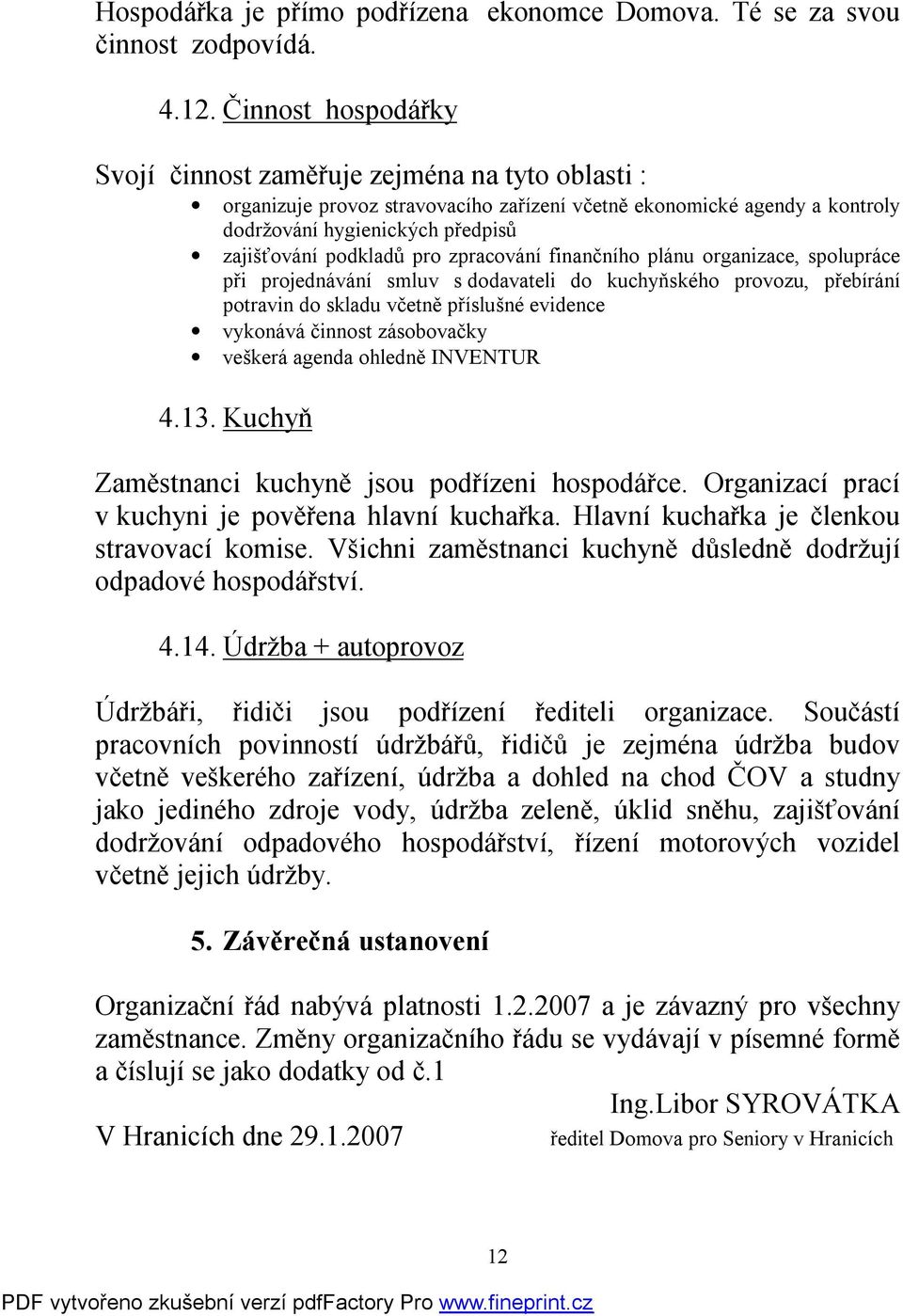 pro zpracování finančního plánu organizace, spolupráce při projednávání smluv s dodavateli do kuchyňského provozu, přebírání potravin do skladu včetně příslušné evidence vykonává činnost zásobovačky