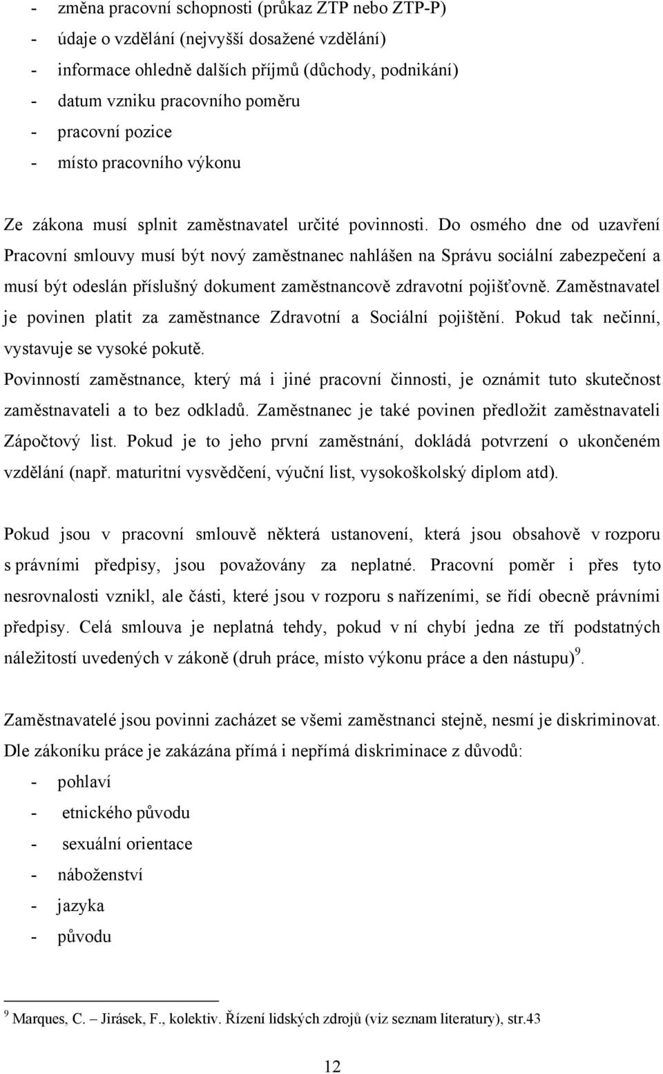 Do osmého dne od uzavření Pracovní smlouvy musí být nový zaměstnanec nahlášen na Správu sociální zabezpečení a musí být odeslán příslušný dokument zaměstnancově zdravotní pojišťovně.