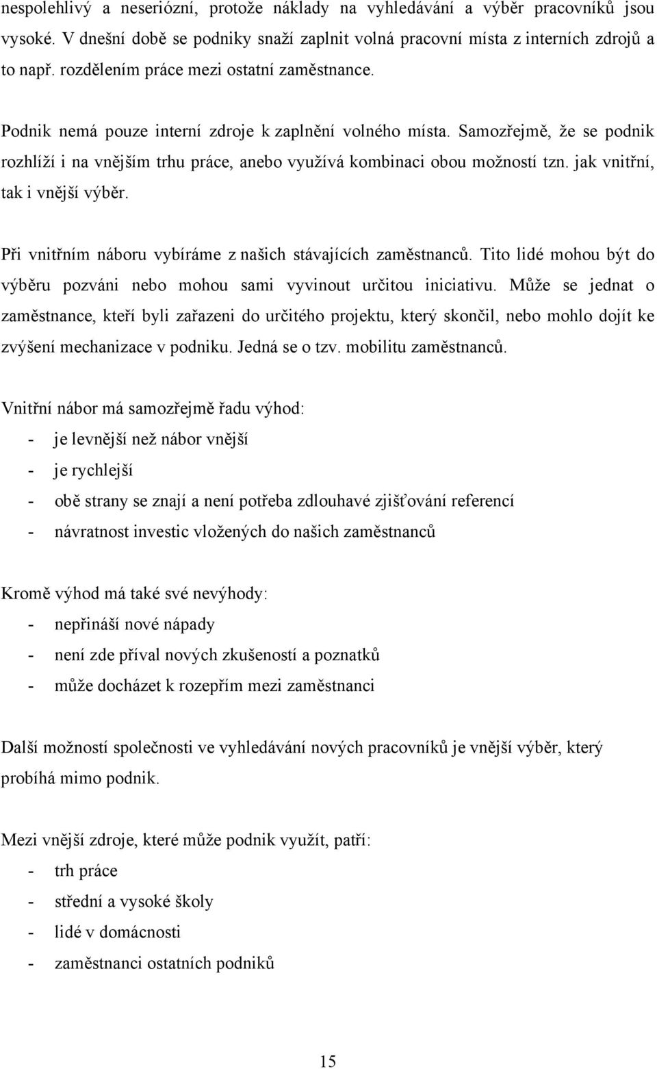 Samozřejmě, že se podnik rozhlíží i na vnějším trhu práce, anebo využívá kombinaci obou možností tzn. jak vnitřní, tak i vnější výběr. Při vnitřním náboru vybíráme z našich stávajících zaměstnanců.