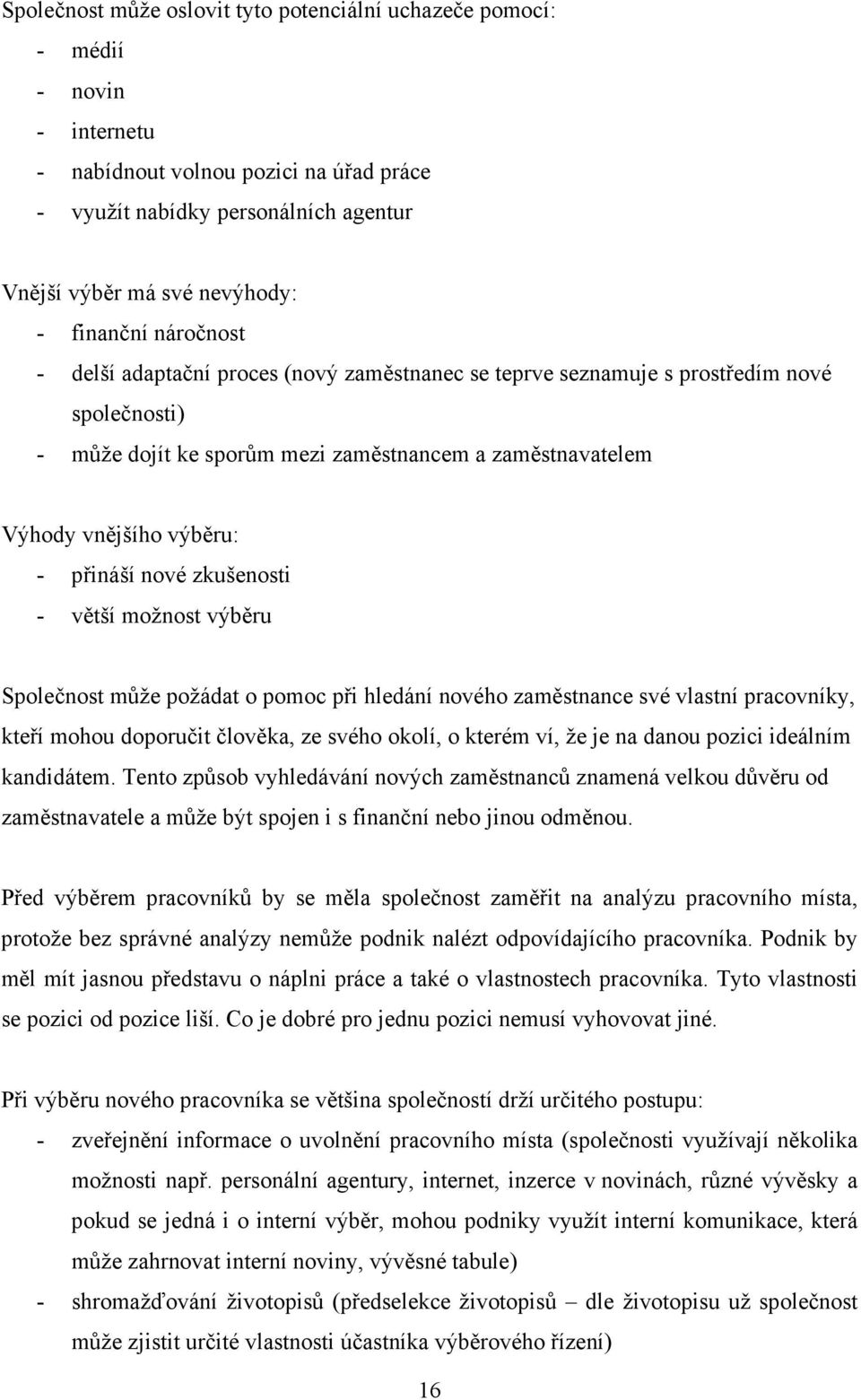 přináší nové zkušenosti - větší možnost výběru Společnost může požádat o pomoc při hledání nového zaměstnance své vlastní pracovníky, kteří mohou doporučit člověka, ze svého okolí, o kterém ví, že je