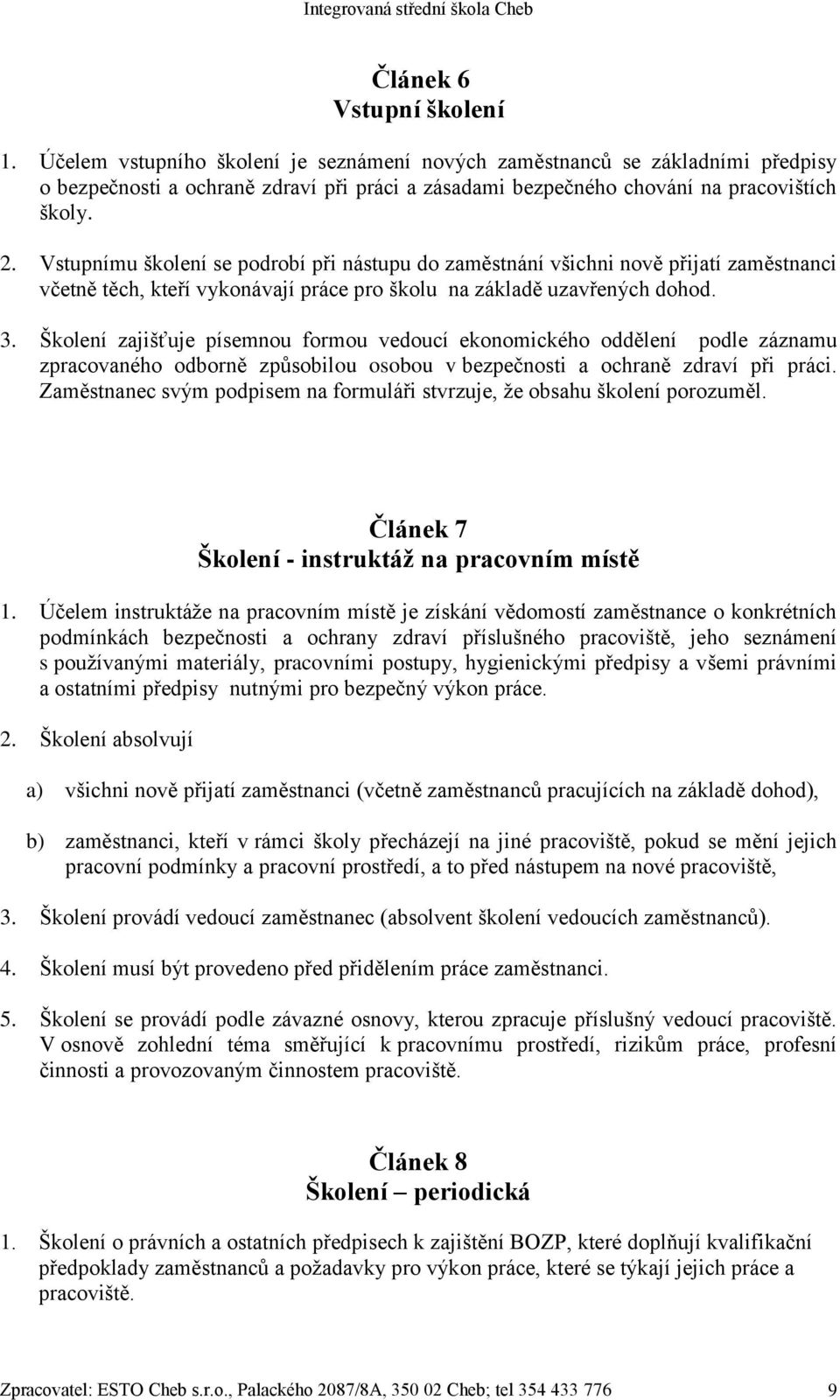 Vstupnímu školení se podrobí při nástupu do zaměstnání všichni nově přijatí zaměstnanci včetně těch, kteří vykonávají práce pro školu na základě uzavřených dohod. 3.