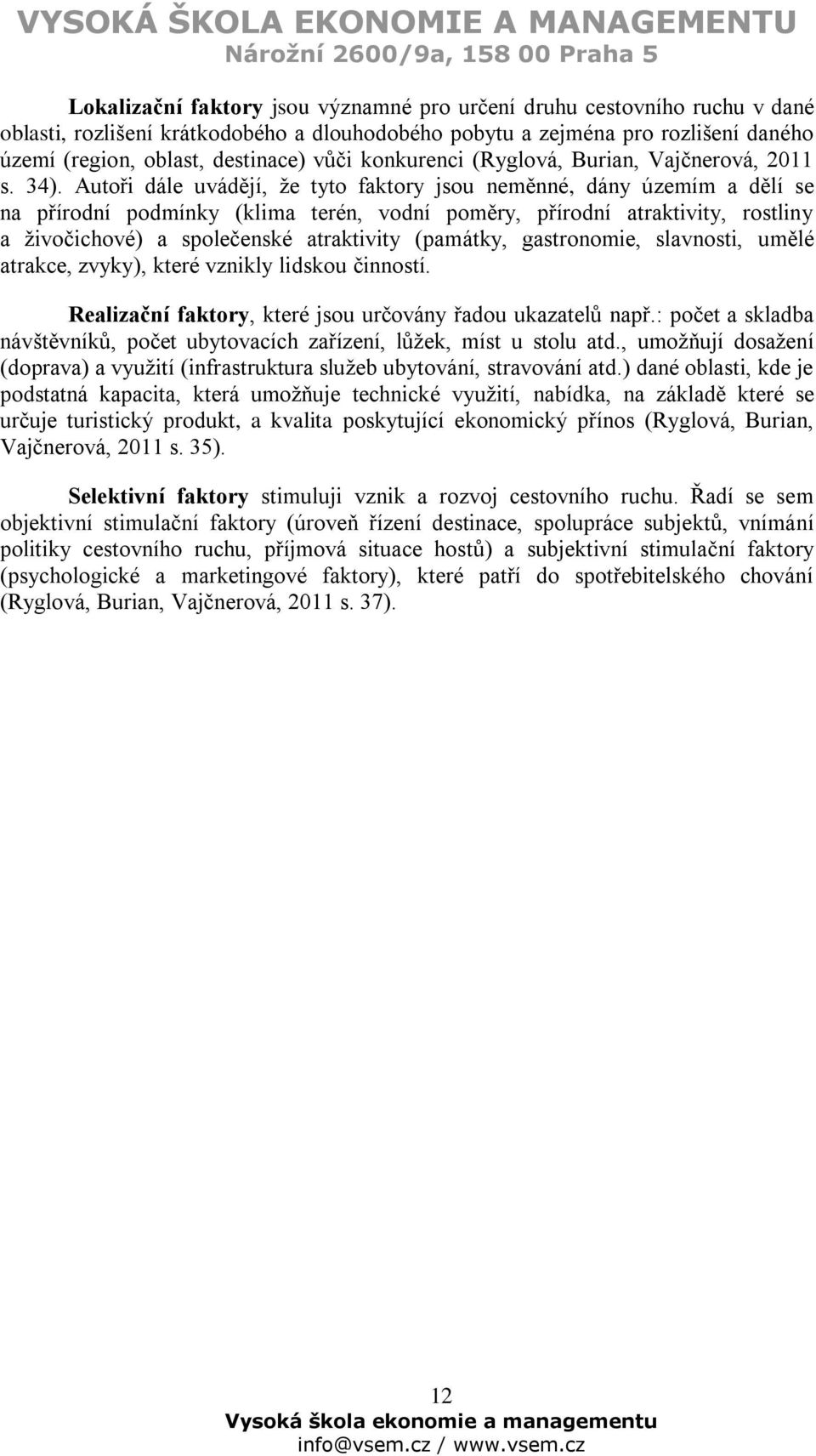 Autoři dále uvádějí, že tyto faktory jsou neměnné, dány územím a dělí se na přírodní podmínky (klima terén, vodní poměry, přírodní atraktivity, rostliny a živočichové) a společenské atraktivity