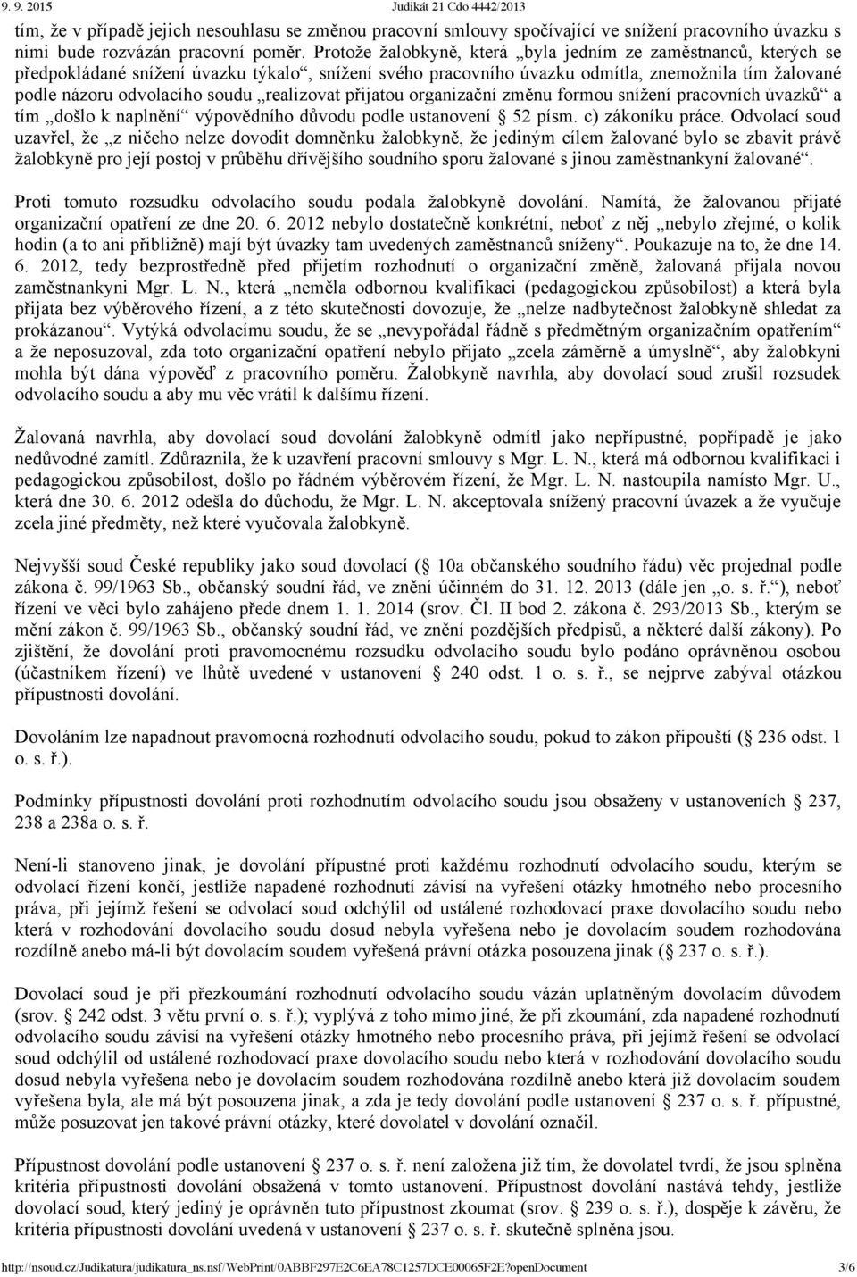 realizovat přijatou organizační změnu formou snížení pracovních úvazků a tím došlo k naplnění výpovědního důvodu podle ustanovení 52 písm. c) zákoníku práce.