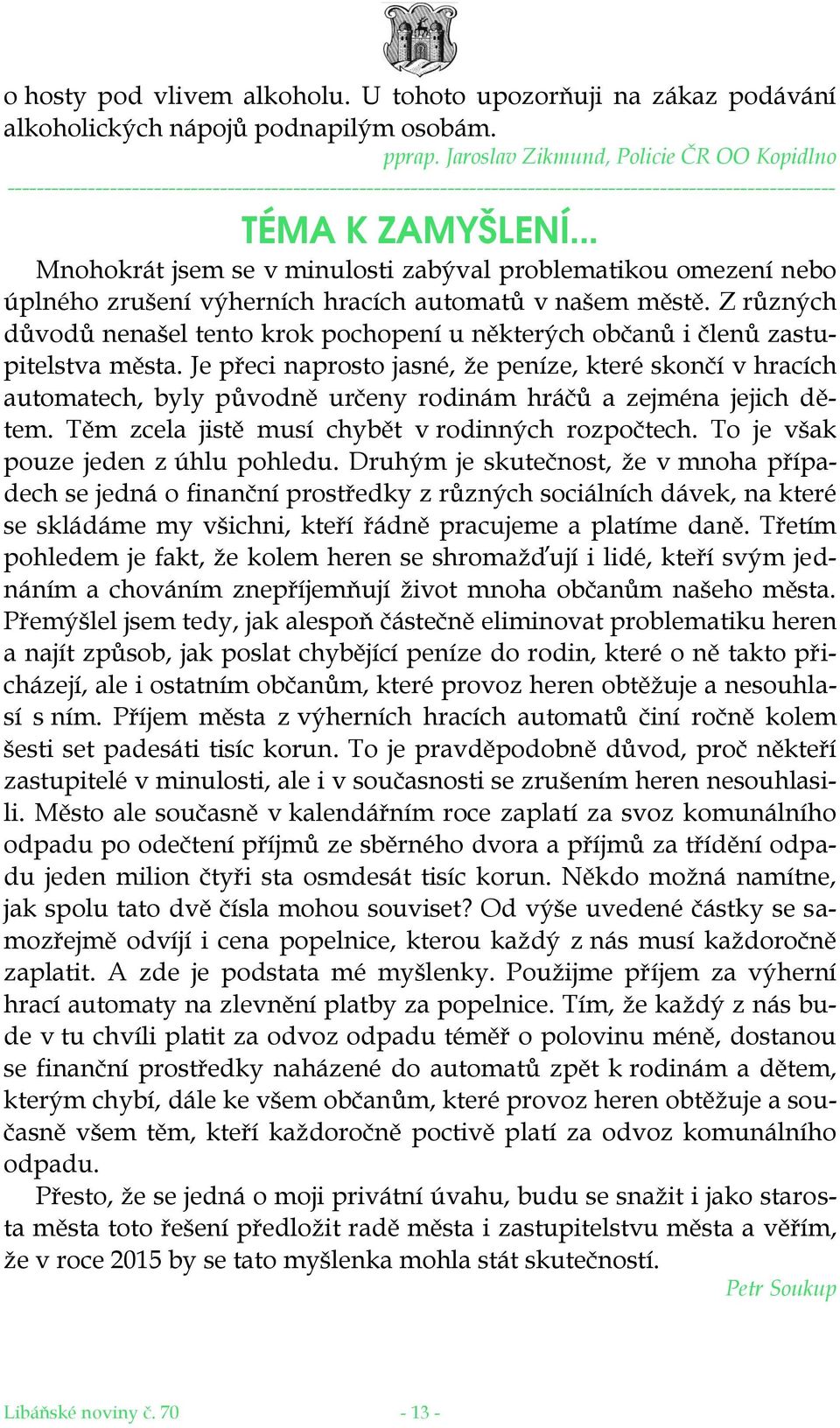 minulosti zabýval problematikou omezení nebo úplného zrušení výherních hracích automatů v našem městě. Z různých důvodů nenašel tento krok pochopení u některých občanů i členů zastupitelstva města.