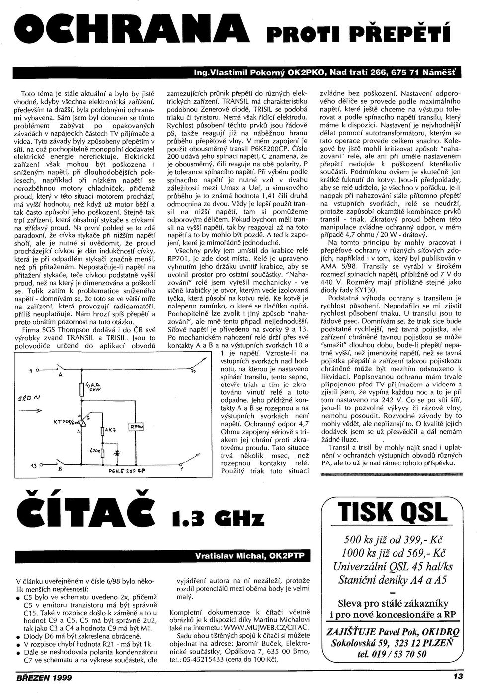 vybavena. Sám jsem byl donucen se tímto problémem zabývat po opakovaných závadách v napájecích částech TV přijímače a videa.