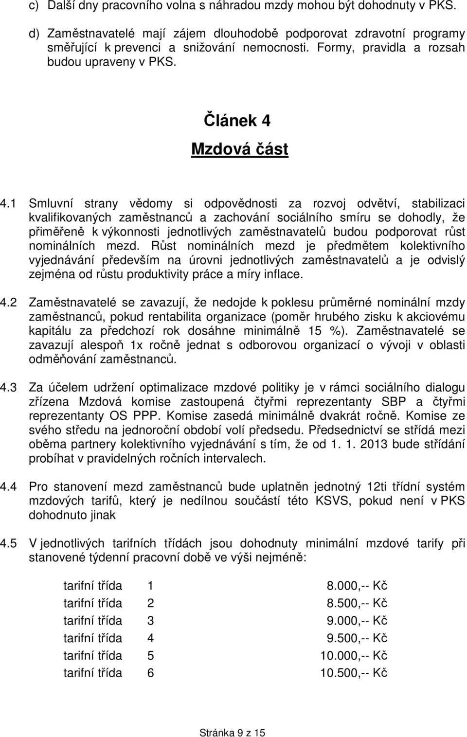 1 Smluvní strany vědomy si odpovědnosti za rozvoj odvětví, stabilizaci kvalifikovaných zaměstnanců a zachování sociálního smíru se dohodly, že přiměřeně k výkonnosti jednotlivých zaměstnavatelů budou