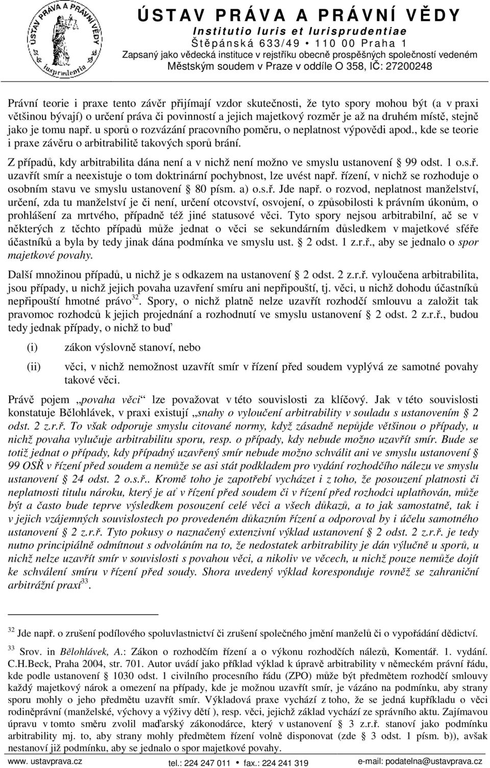 Z případů, kdy arbitrabilita dána není a v nichž není možno ve smyslu ustanovení 99 odst. 1 o.s.ř. uzavřít smír a neexistuje o tom doktrinární pochybnost, lze uvést např.