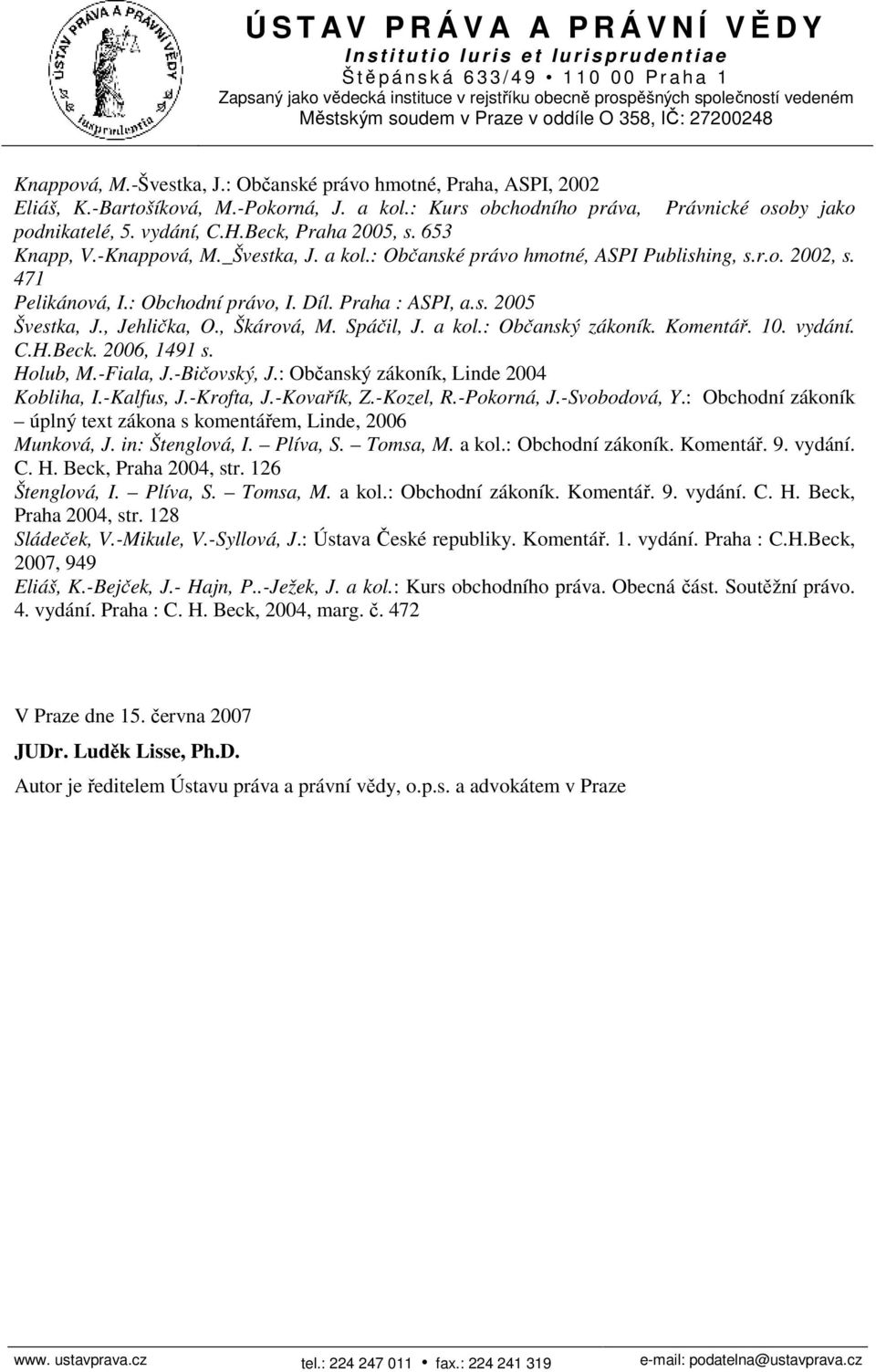 , Jehlička, O., Škárová, M. Spáčil, J. a kol.: Občanský zákoník. Komentář. 10. vydání. C.H.Beck. 2006, 1491 s. Holub, M.-Fiala, J.-Bičovský, J.: Občanský zákoník, Linde 2004 Kobliha, I.-Kalfus, J.