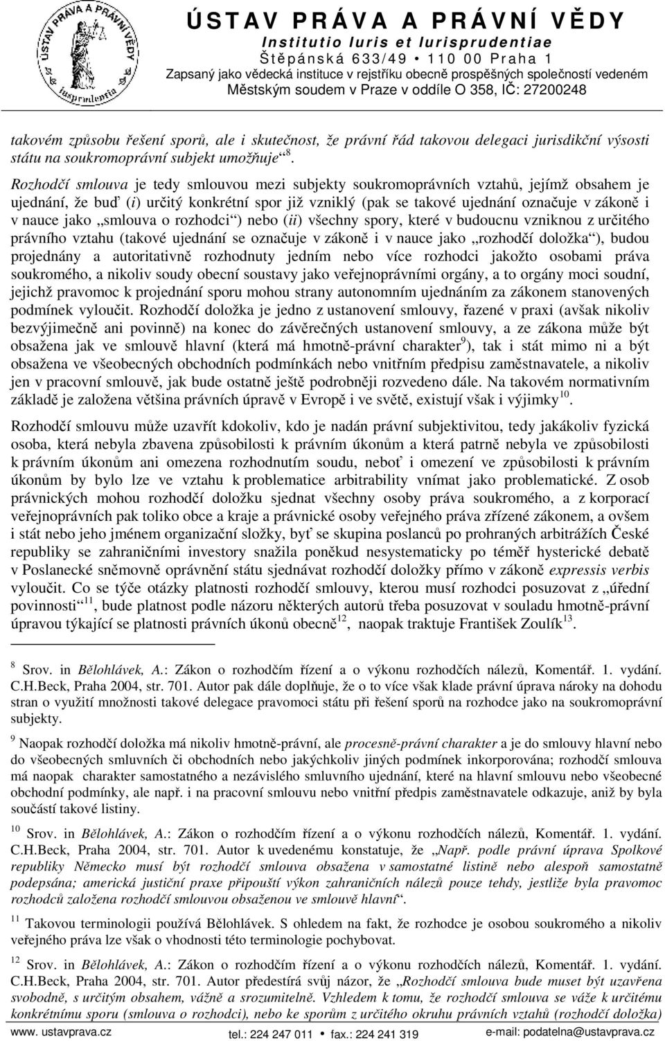 jako smlouva o rozhodci ) nebo (ii) všechny spory, které v budoucnu vzniknou z určitého právního vztahu (takové ujednání se označuje v zákoně i v nauce jako rozhodčí doložka ), budou projednány a