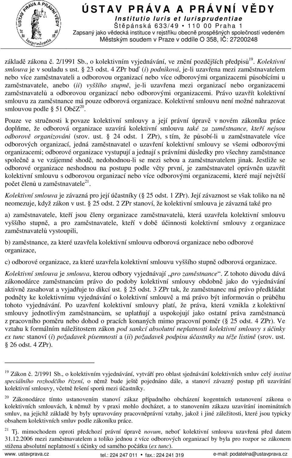 je-li uzavřena mezi organizací nebo organizacemi zaměstnavatelů a odborovou organizací nebo odborovými organizacemi. Právo uzavřít kolektivní smlouvu za zaměstnance má pouze odborová organizace.