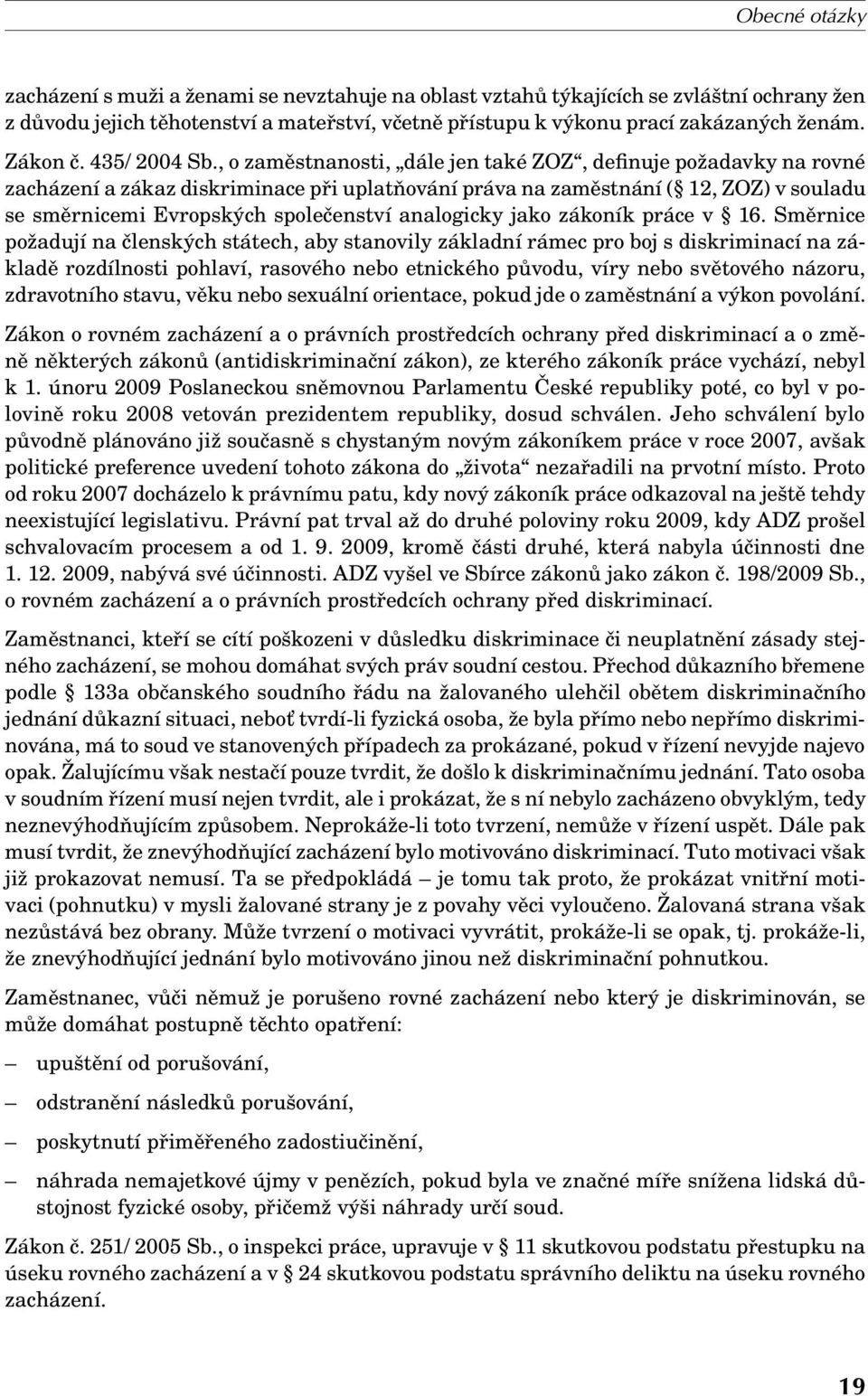 , o zaměstnanosti, dále jen také ZOZ, definuje požadavky na rovné zacházení a zákaz diskriminace při uplatňování práva na zaměstnání ( 12, ZOZ) v souladu se směrnicemi Evropských společenství