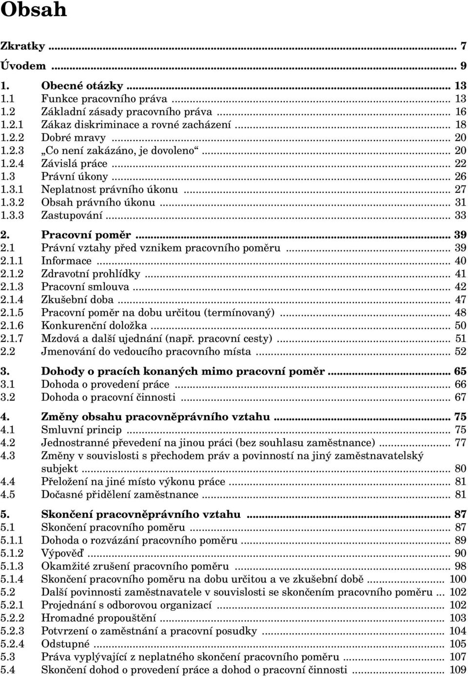 Pracovní poměr... 39 2.1 Právní vztahy před vznikem pracovního poměru... 39 2.1.1 Informace... 40 2.1.2 Zdravotní prohlídky... 41 2.1.3 Pracovní smlouva... 42 2.1.4 Zkušební doba... 47 2.1.5 Pracovní poměr na dobu určitou (termínovaný).