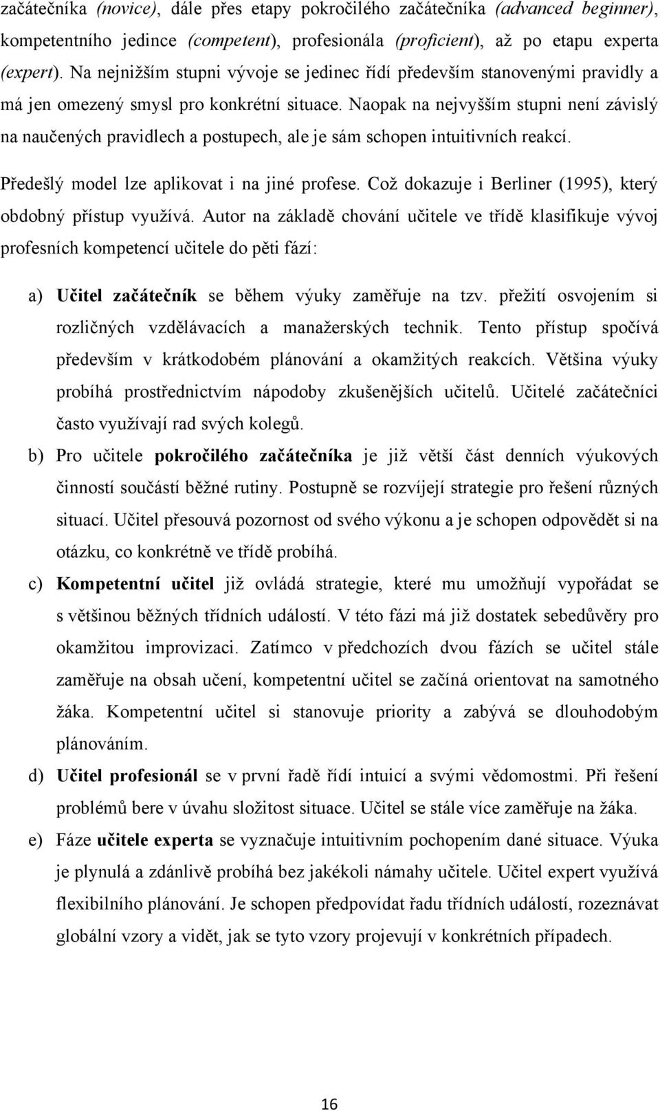 Naopak na nejvyšším stupni není závislý na naučených pravidlech a postupech, ale je sám schopen intuitivních reakcí. Předešlý model lze aplikovat i na jiné profese.