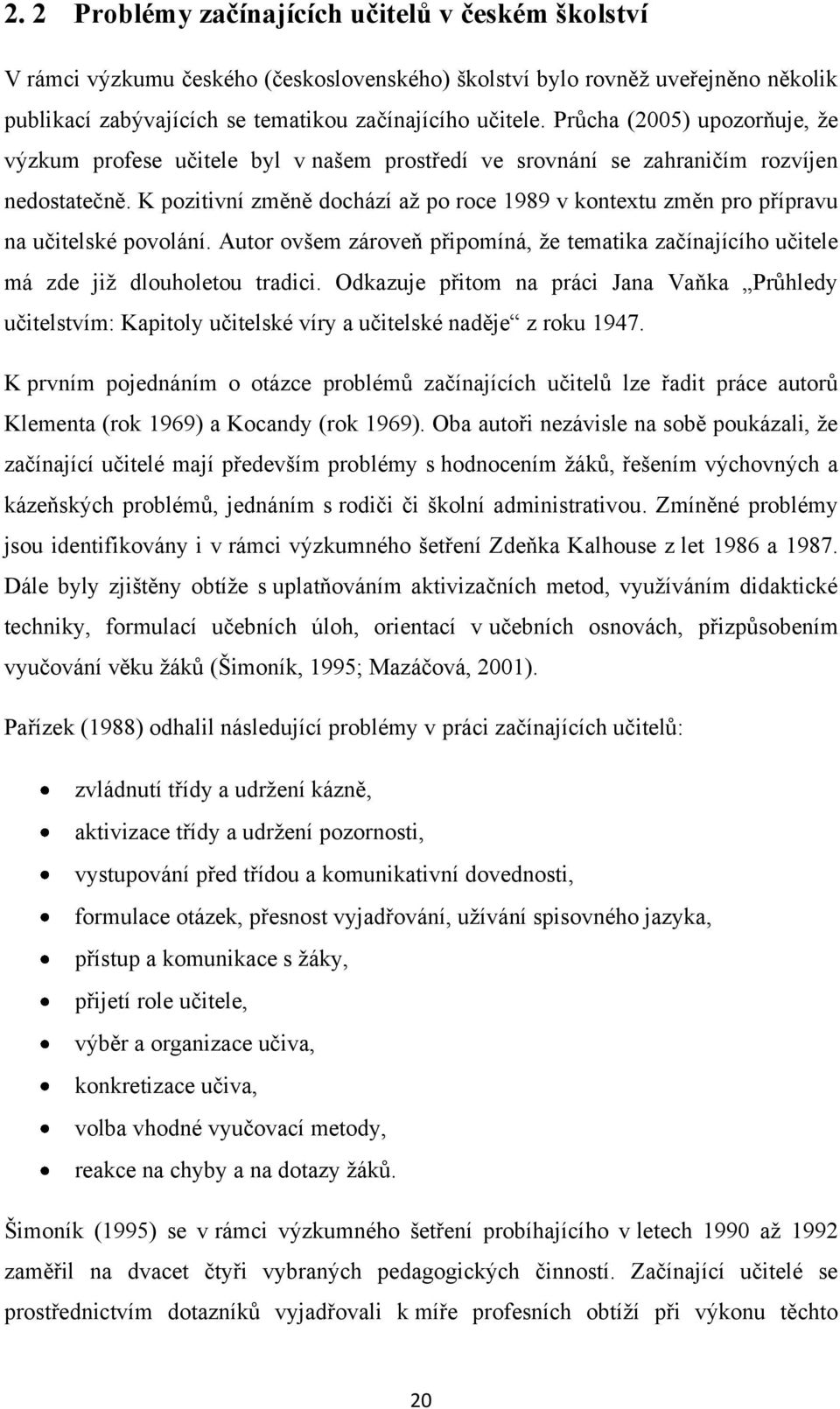 K pozitivní změně dochází aţ po roce 1989 v kontextu změn pro přípravu na učitelské povolání. Autor ovšem zároveň připomíná, ţe tematika začínajícího učitele má zde jiţ dlouholetou tradici.