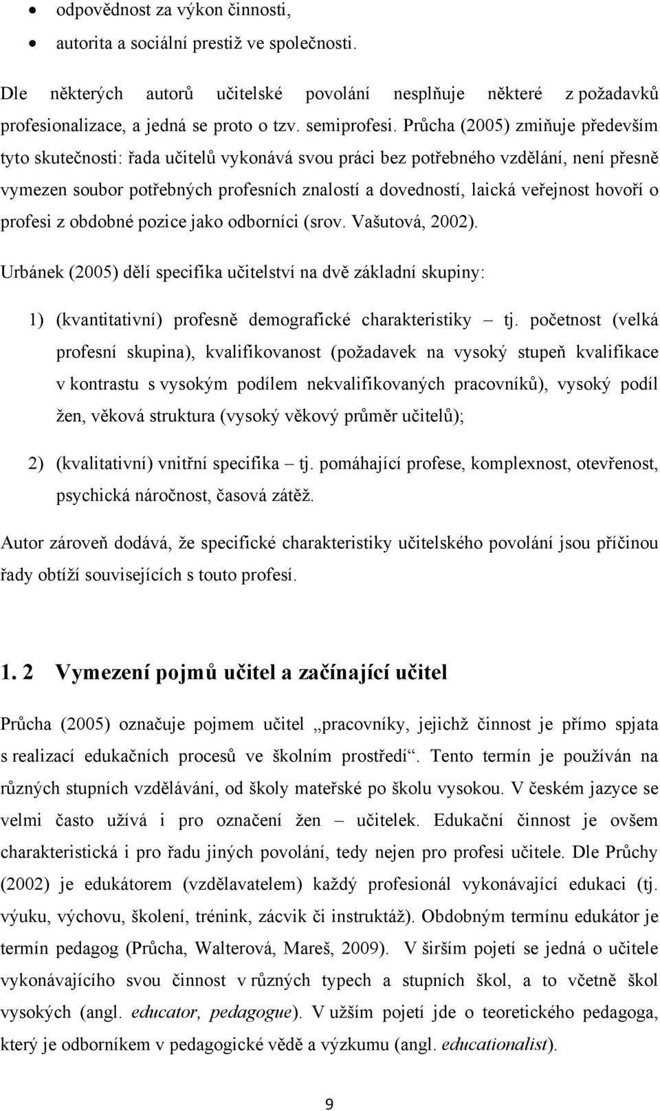 hovoří o profesi z obdobné pozice jako odborníci (srov. Vašutová, 2002). Urbánek (2005) dělí specifika učitelství na dvě základní skupiny: 1) (kvantitativní) profesně demografické charakteristiky tj.