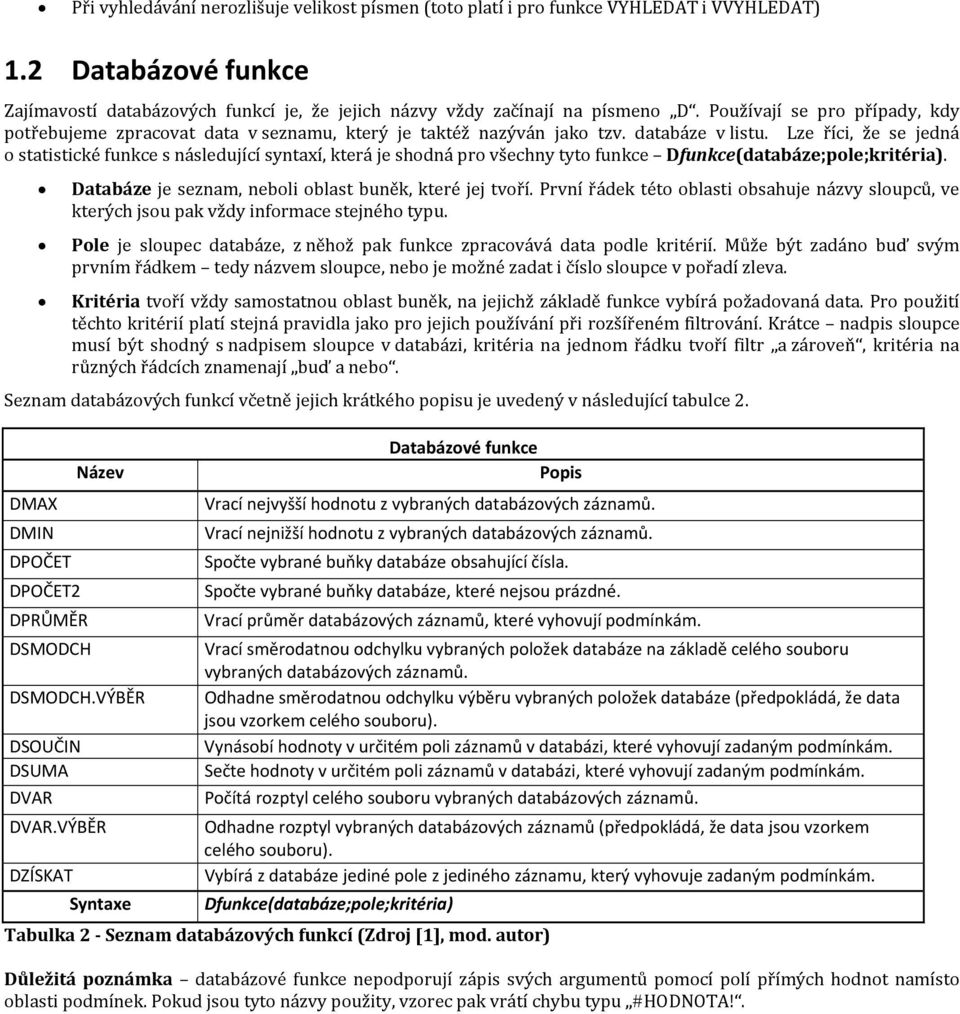 Lze říci, že se jedná o statistické funkce s následující syntaxí, která je shodná pro všechny tyto funkce Dfunkce(databáze;pole;kritéria). Databáze je seznam, neboli oblast buněk, které jej tvoří.