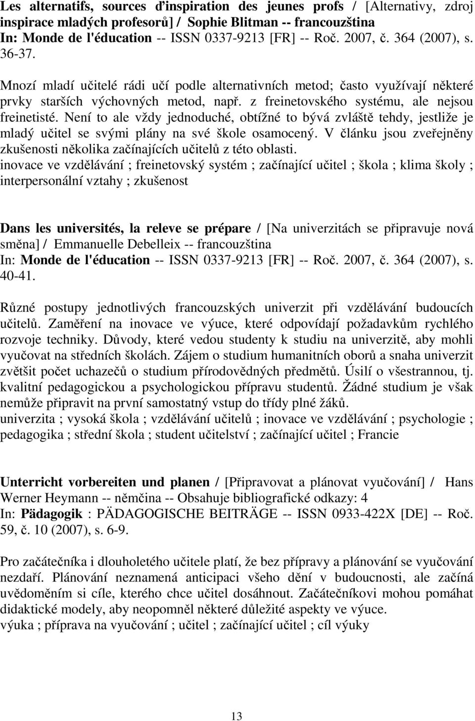 Není to ale vždy jednoduché, obtížné to bývá zvláště tehdy, jestliže je mladý učitel se svými plány na své škole osamocený.